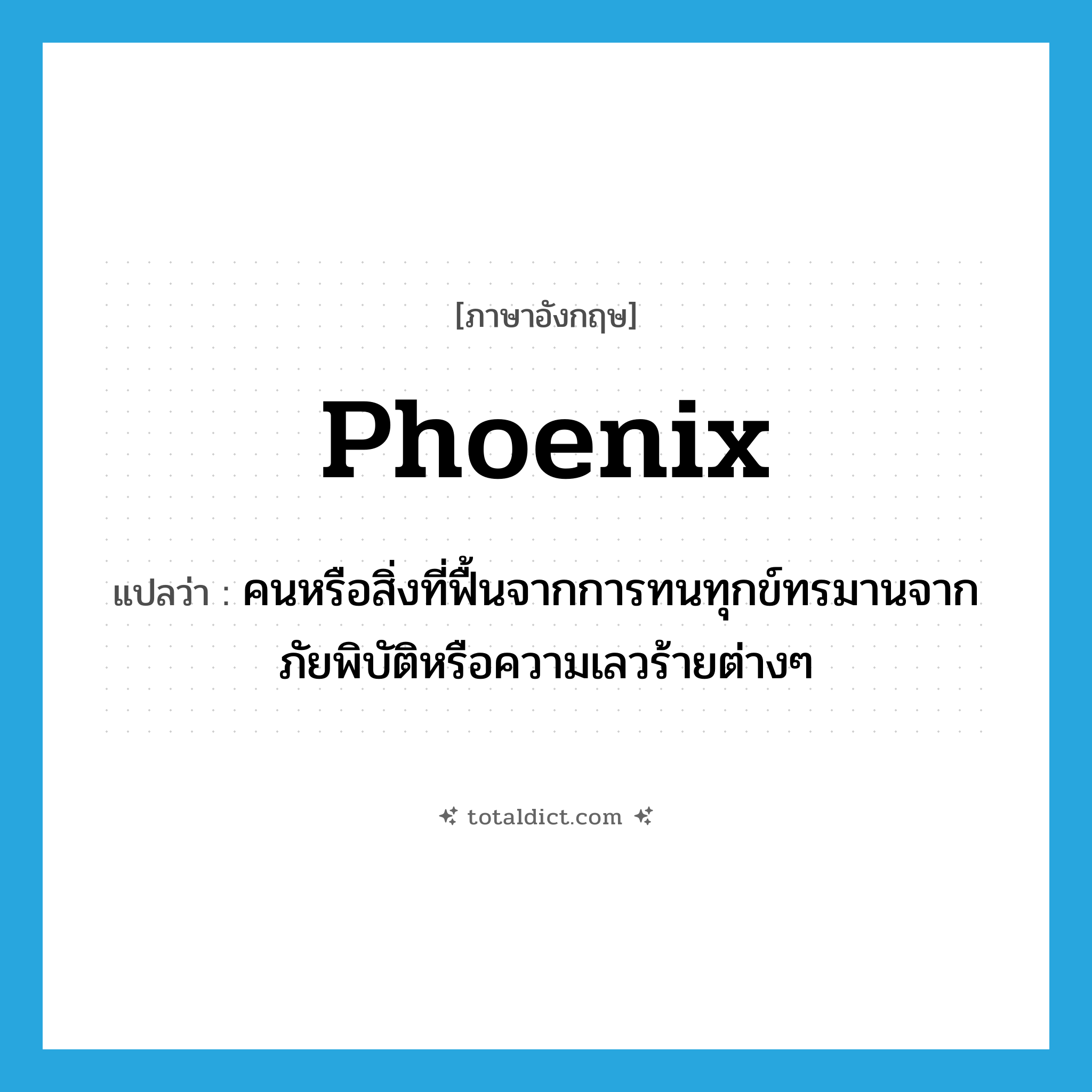 phoenix แปลว่า?, คำศัพท์ภาษาอังกฤษ phoenix แปลว่า คนหรือสิ่งที่ฟื้นจากการทนทุกข์ทรมานจากภัยพิบัติหรือความเลวร้ายต่างๆ ประเภท N หมวด N