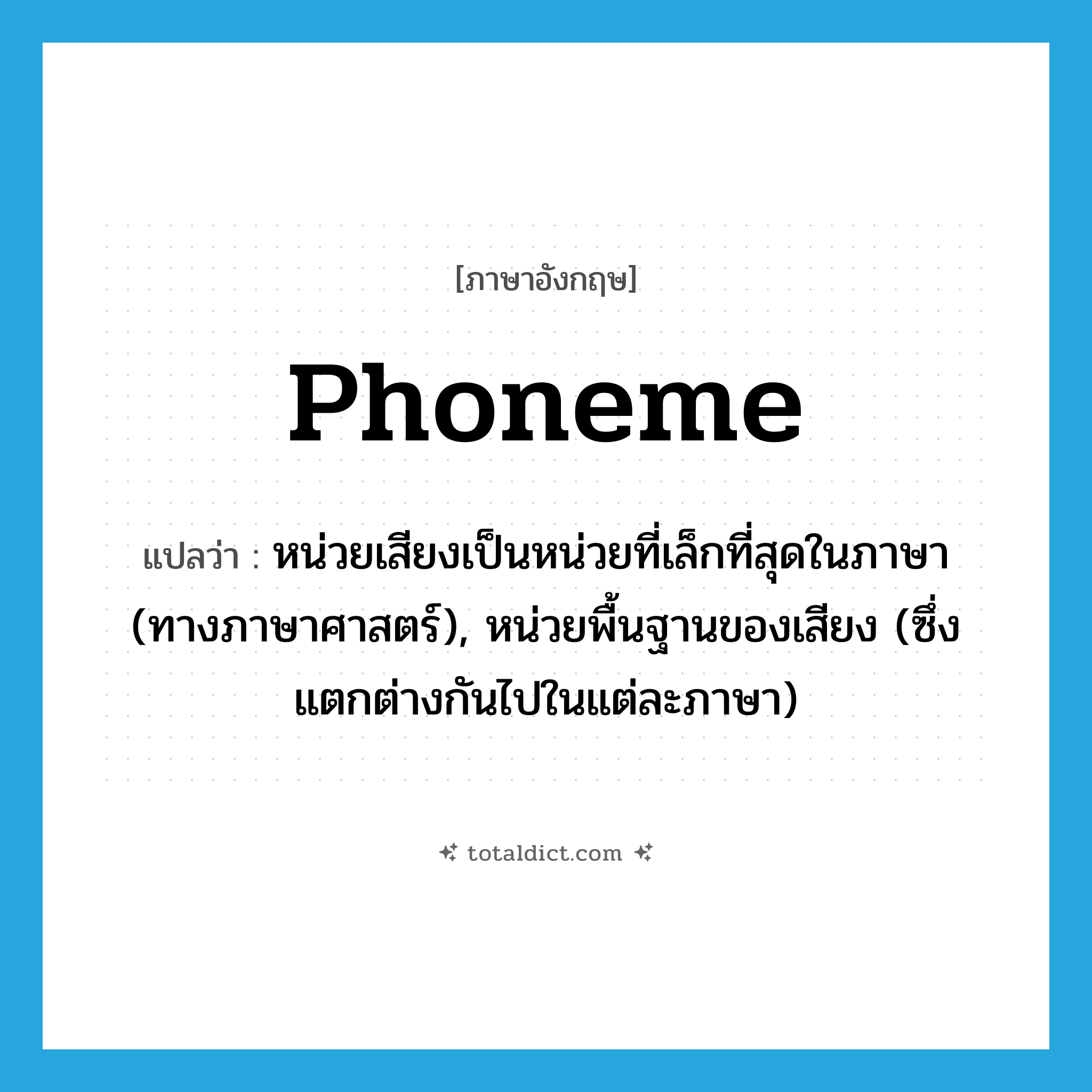 phoneme แปลว่า?, คำศัพท์ภาษาอังกฤษ phoneme แปลว่า หน่วยเสียงเป็นหน่วยที่เล็กที่สุดในภาษา (ทางภาษาศาสตร์), หน่วยพื้นฐานของเสียง (ซึ่งแตกต่างกันไปในแต่ละภาษา) ประเภท N หมวด N
