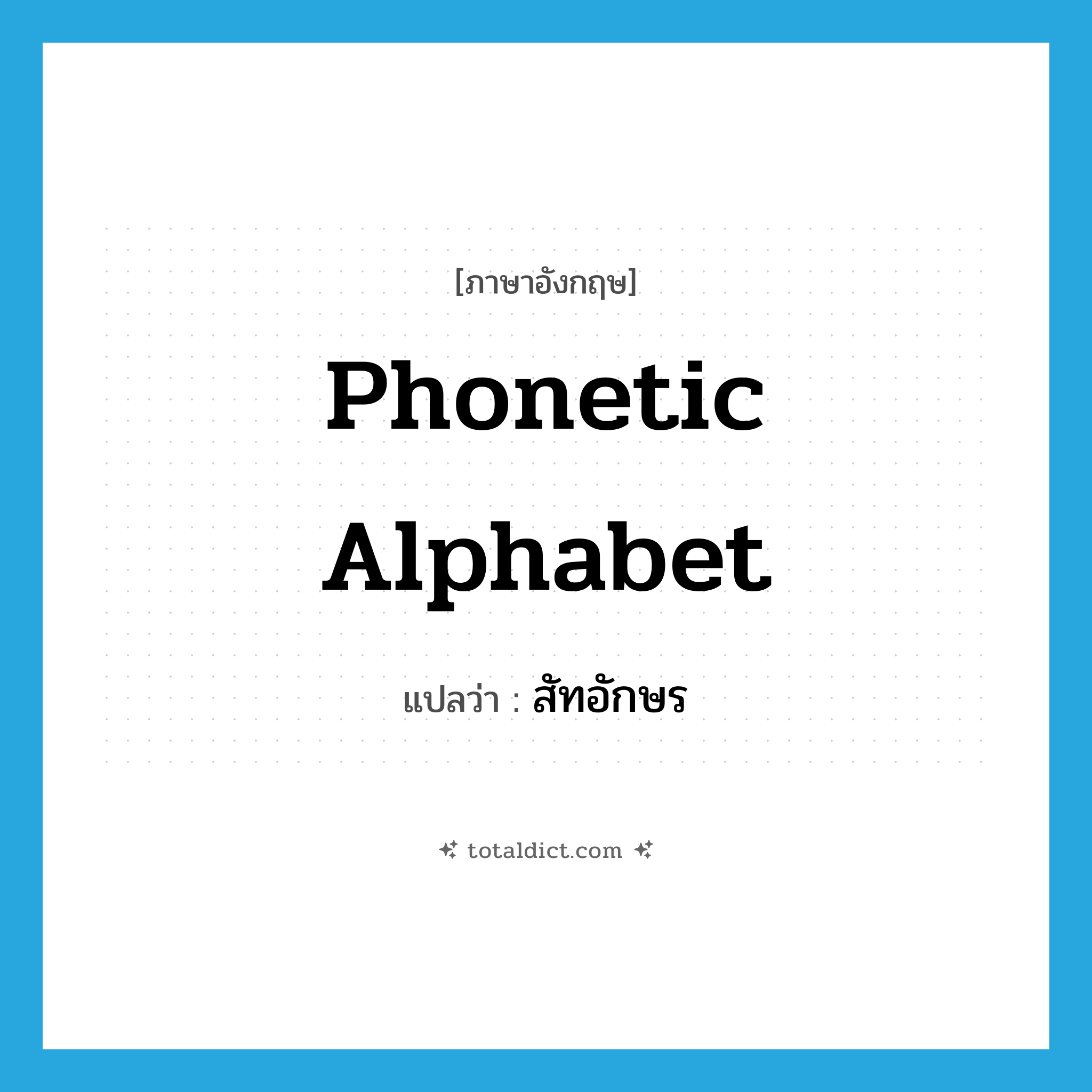 phonetic alphabet แปลว่า?, คำศัพท์ภาษาอังกฤษ phonetic alphabet แปลว่า สัทอักษร ประเภท N หมวด N
