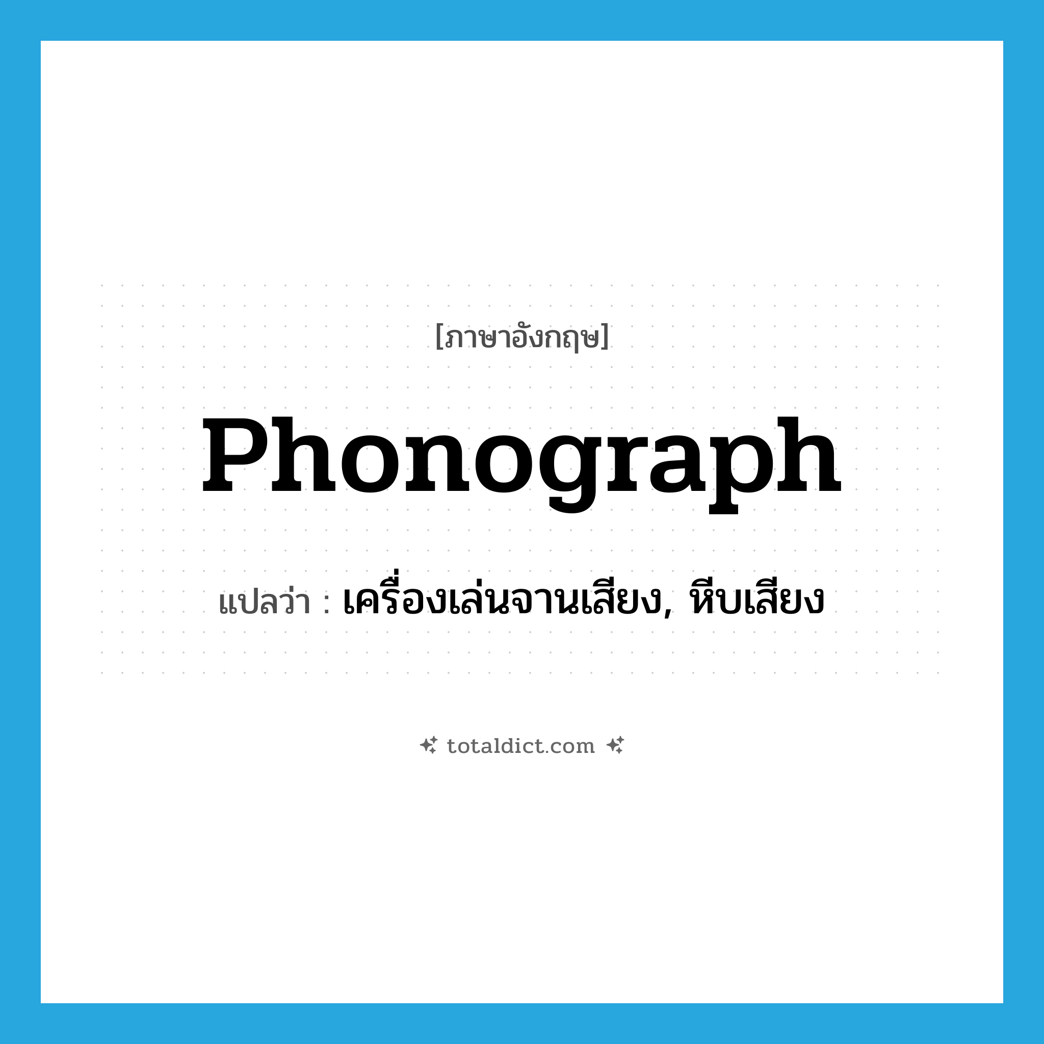 phonograph แปลว่า?, คำศัพท์ภาษาอังกฤษ phonograph แปลว่า เครื่องเล่นจานเสียง, หีบเสียง ประเภท N หมวด N