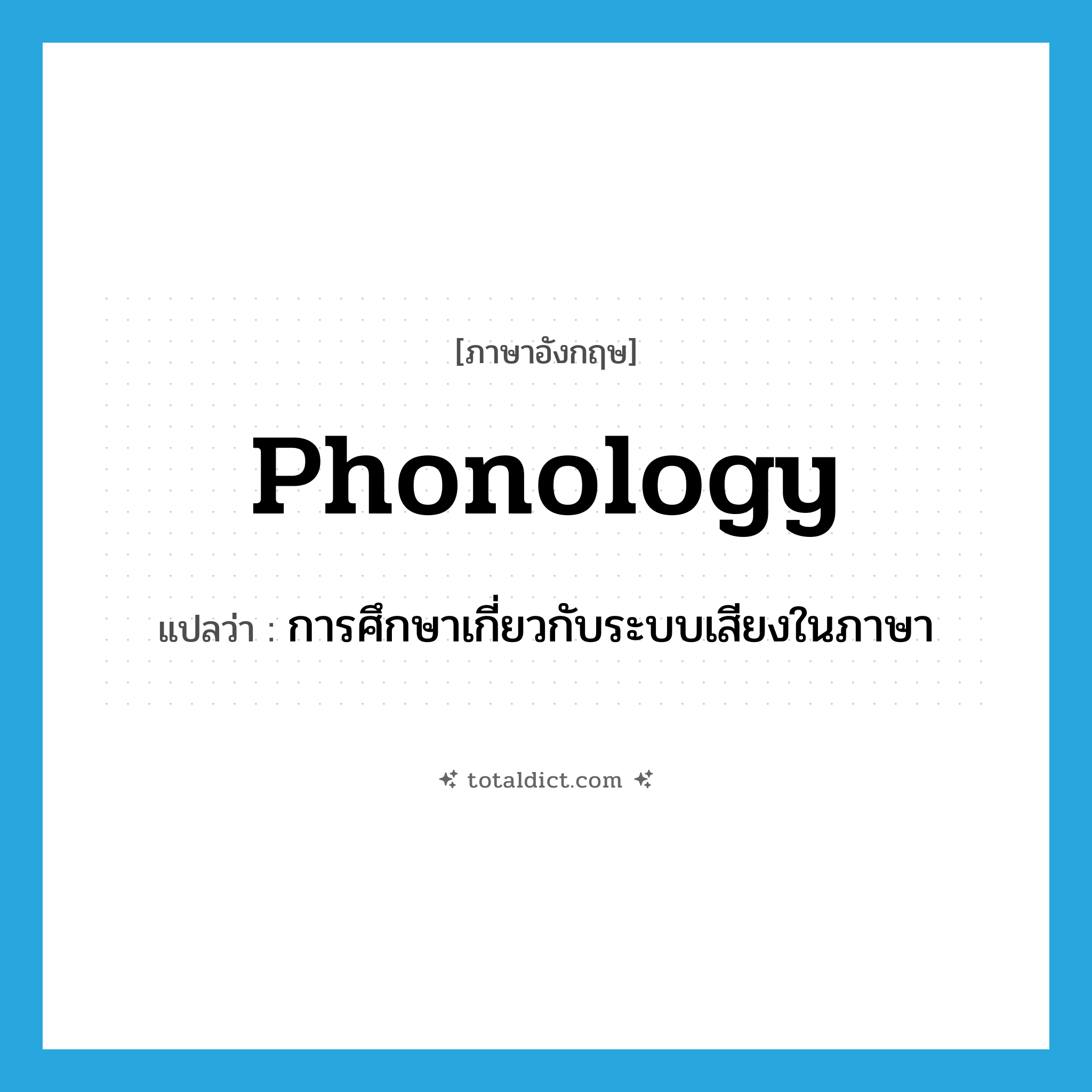 phonology แปลว่า?, คำศัพท์ภาษาอังกฤษ phonology แปลว่า การศึกษาเกี่ยวกับระบบเสียงในภาษา ประเภท N หมวด N