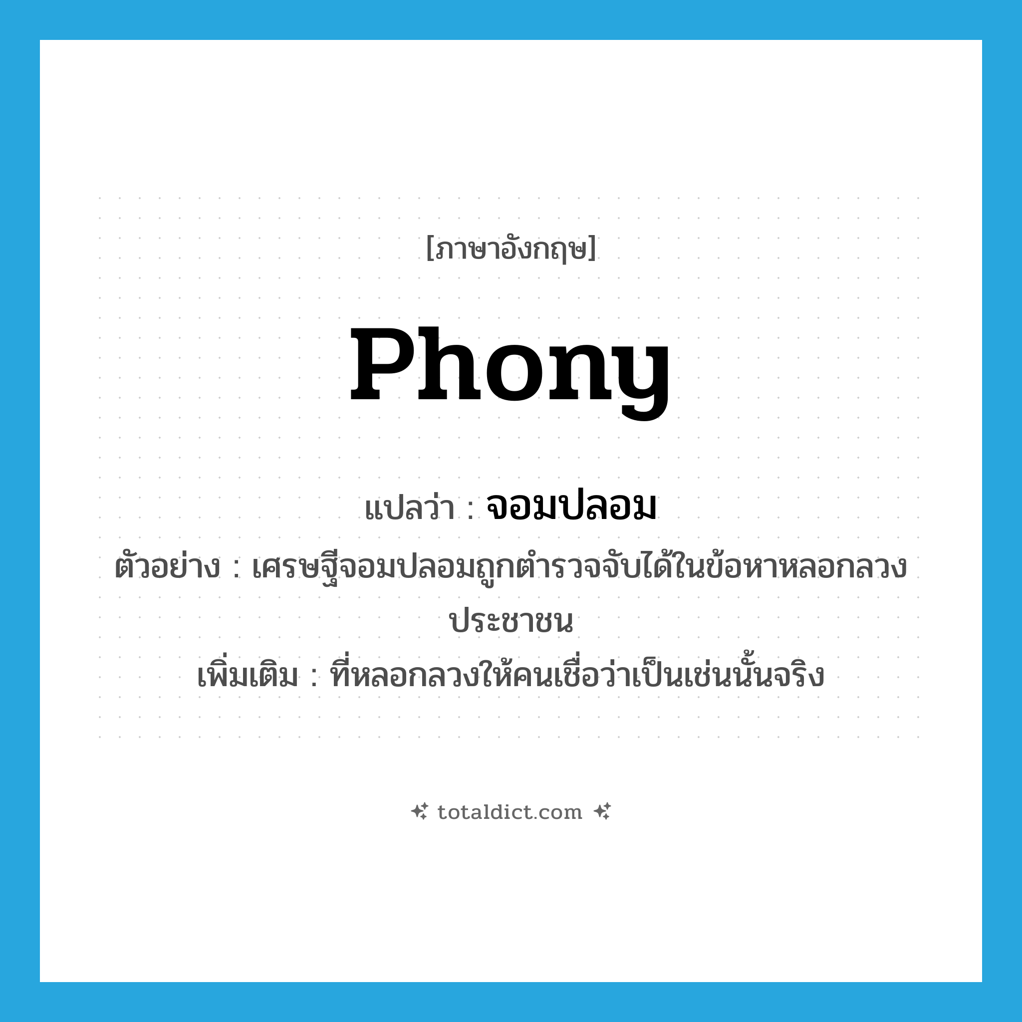 phony แปลว่า?, คำศัพท์ภาษาอังกฤษ phony แปลว่า จอมปลอม ประเภท ADJ ตัวอย่าง เศรษฐีจอมปลอมถูกตำรวจจับได้ในข้อหาหลอกลวงประชาชน เพิ่มเติม ที่หลอกลวงให้คนเชื่อว่าเป็นเช่นนั้นจริง หมวด ADJ