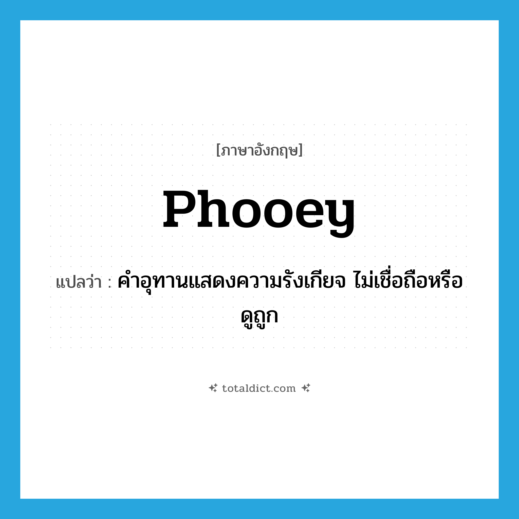 phooey แปลว่า?, คำศัพท์ภาษาอังกฤษ phooey แปลว่า คำอุทานแสดงความรังเกียจ ไม่เชื่อถือหรือดูถูก ประเภท INT หมวด INT