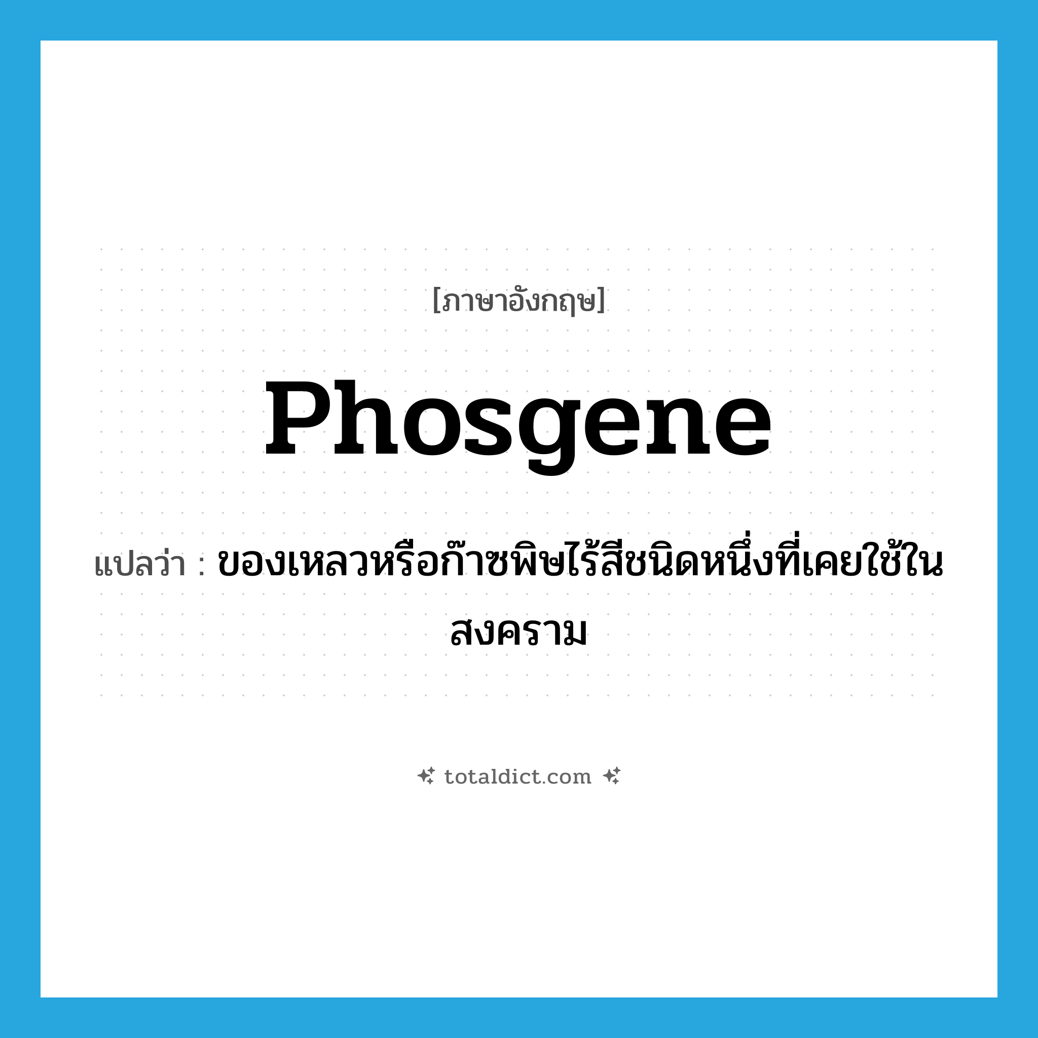 phosgene แปลว่า?, คำศัพท์ภาษาอังกฤษ phosgene แปลว่า ของเหลวหรือก๊าซพิษไร้สีชนิดหนึ่งที่เคยใช้ในสงคราม ประเภท N หมวด N