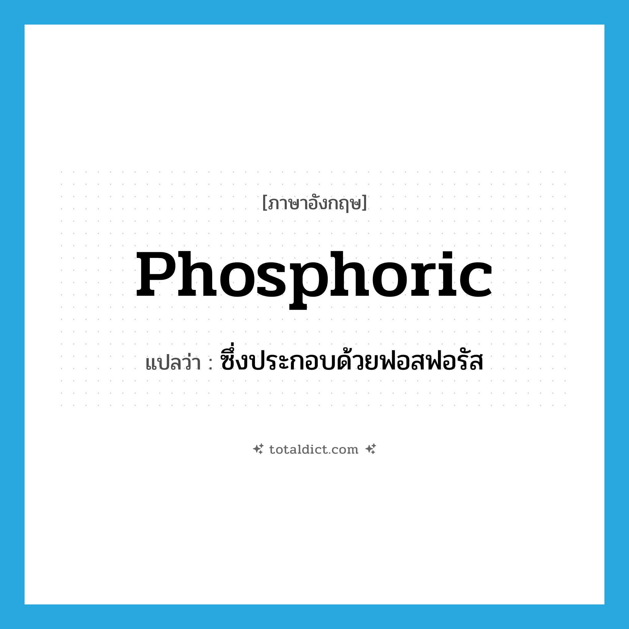 ซึ่งประกอบด้วยฟอสฟอรัส ภาษาอังกฤษ?, คำศัพท์ภาษาอังกฤษ ซึ่งประกอบด้วยฟอสฟอรัส แปลว่า phosphoric ประเภท ADJ หมวด ADJ