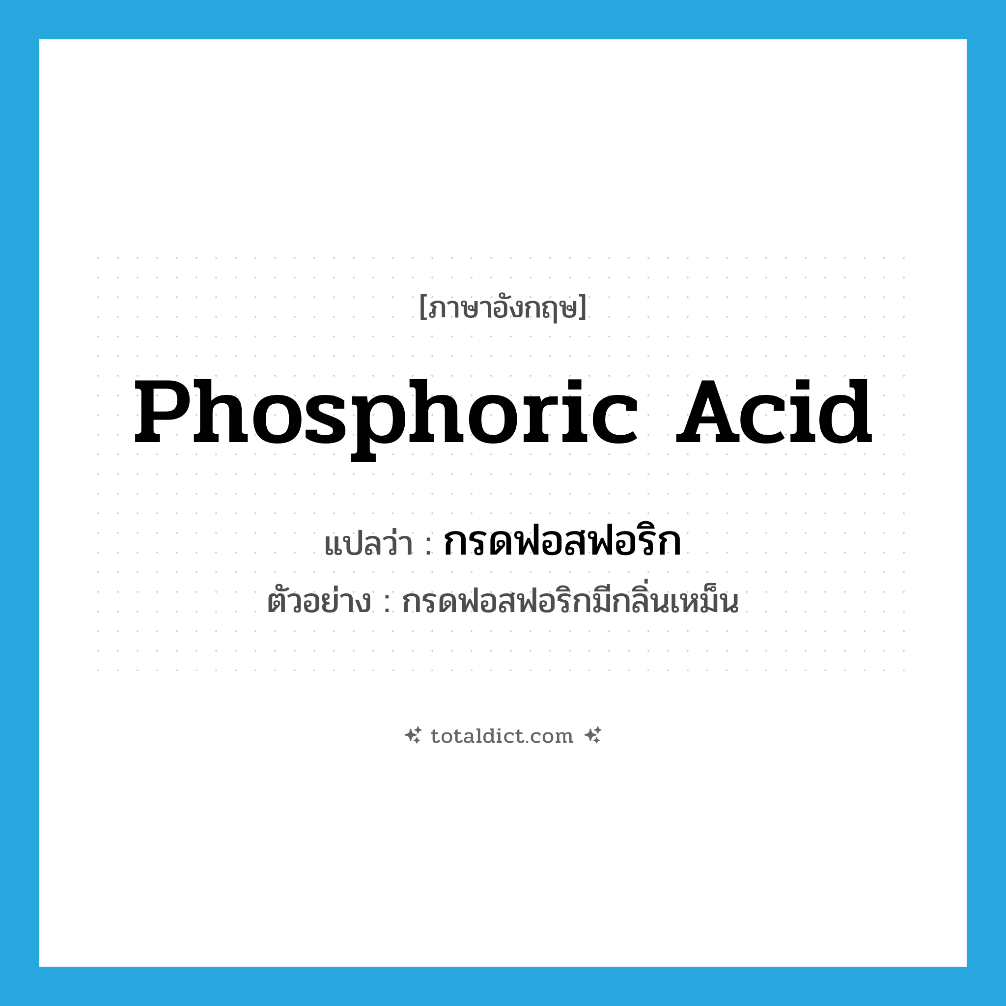 phosphoric acid แปลว่า?, คำศัพท์ภาษาอังกฤษ phosphoric acid แปลว่า กรดฟอสฟอริก ประเภท N ตัวอย่าง กรดฟอสฟอริกมีกลิ่นเหม็น หมวด N