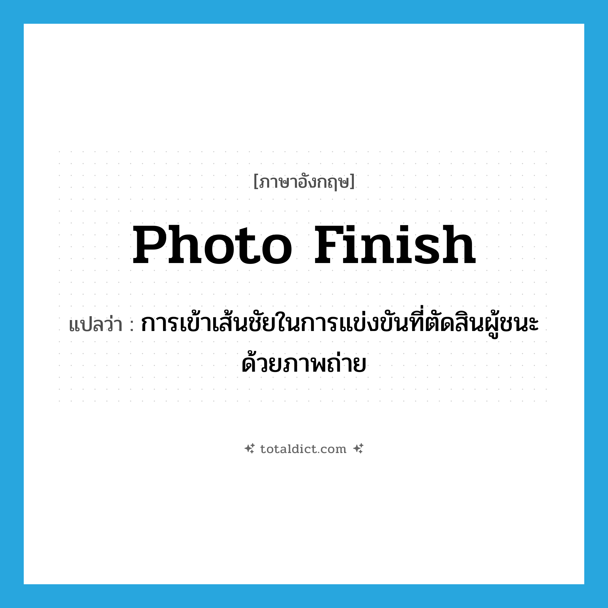 photo finish แปลว่า?, คำศัพท์ภาษาอังกฤษ photo finish แปลว่า การเข้าเส้นชัยในการแข่งขันที่ตัดสินผู้ชนะด้วยภาพถ่าย ประเภท N หมวด N