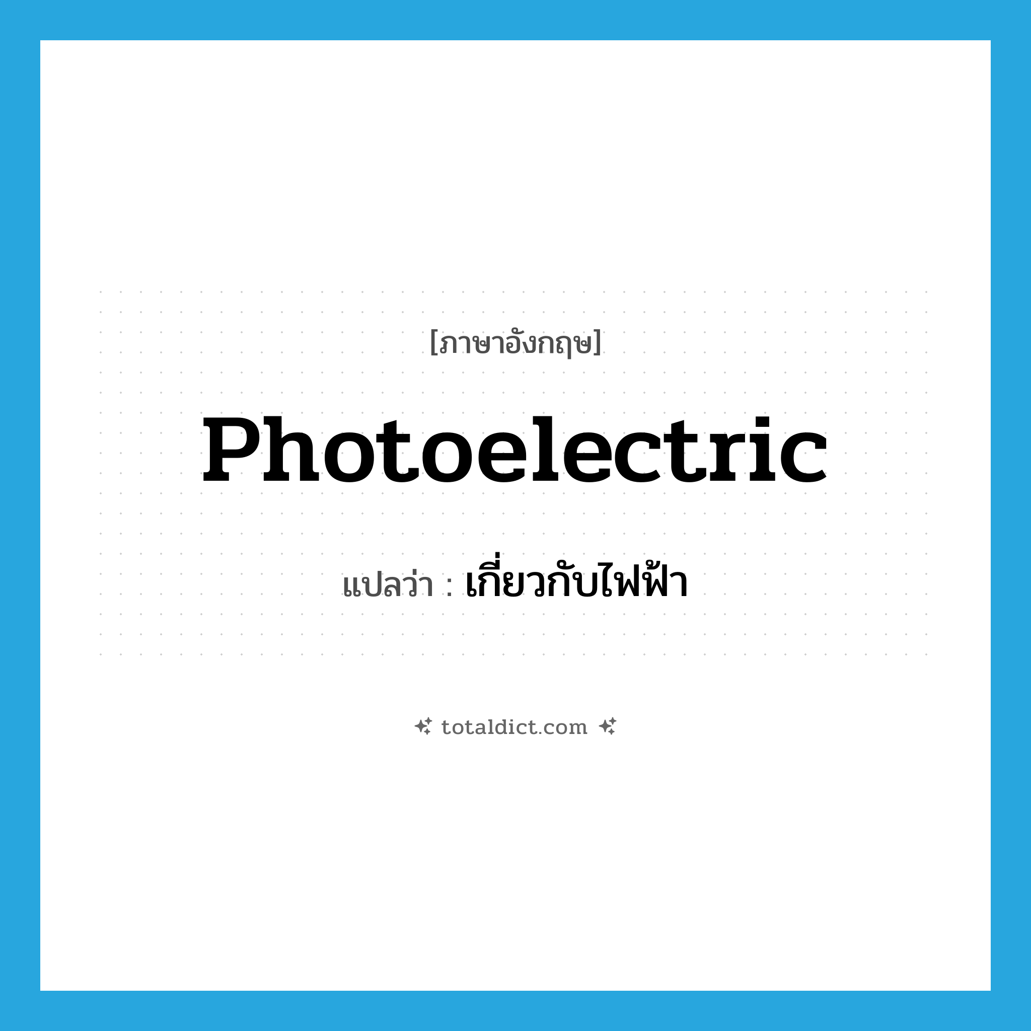 เกี่ยวกับไฟฟ้า ภาษาอังกฤษ?, คำศัพท์ภาษาอังกฤษ เกี่ยวกับไฟฟ้า แปลว่า photoelectric ประเภท N หมวด N
