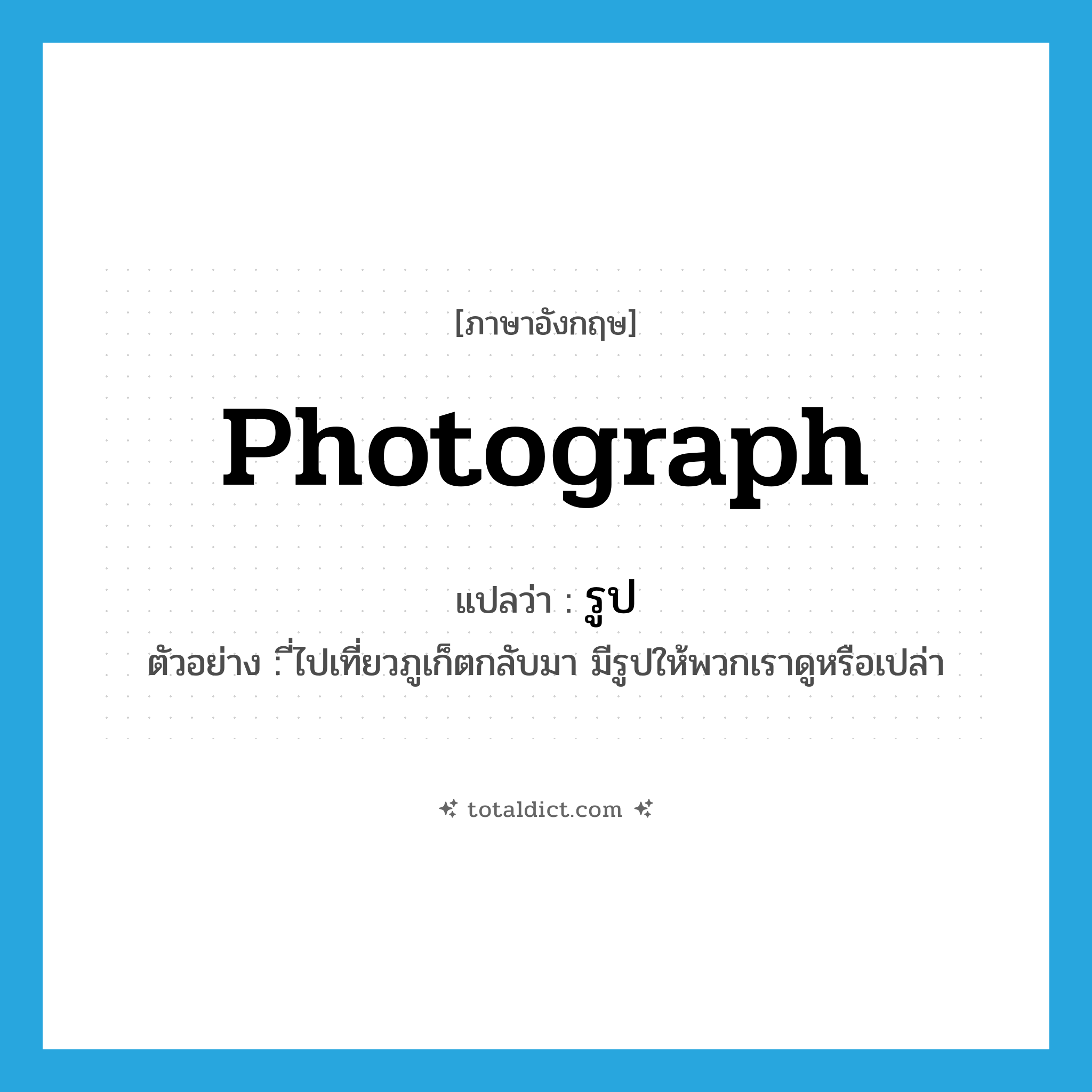 รูป ภาษาอังกฤษ?, คำศัพท์ภาษาอังกฤษ รูป แปลว่า photograph ประเภท N ตัวอย่าง ี่ไปเที่ยวภูเก็ตกลับมา มีรูปให้พวกเราดูหรือเปล่า หมวด N