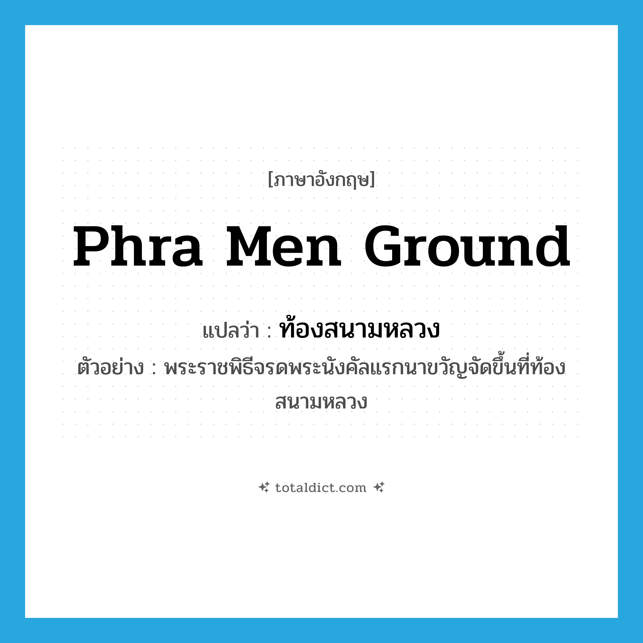 Phra Men Ground แปลว่า?, คำศัพท์ภาษาอังกฤษ Phra Men Ground แปลว่า ท้องสนามหลวง ประเภท N ตัวอย่าง พระราชพิธีจรดพระนังคัลแรกนาขวัญจัดขึ้นที่ท้องสนามหลวง หมวด N