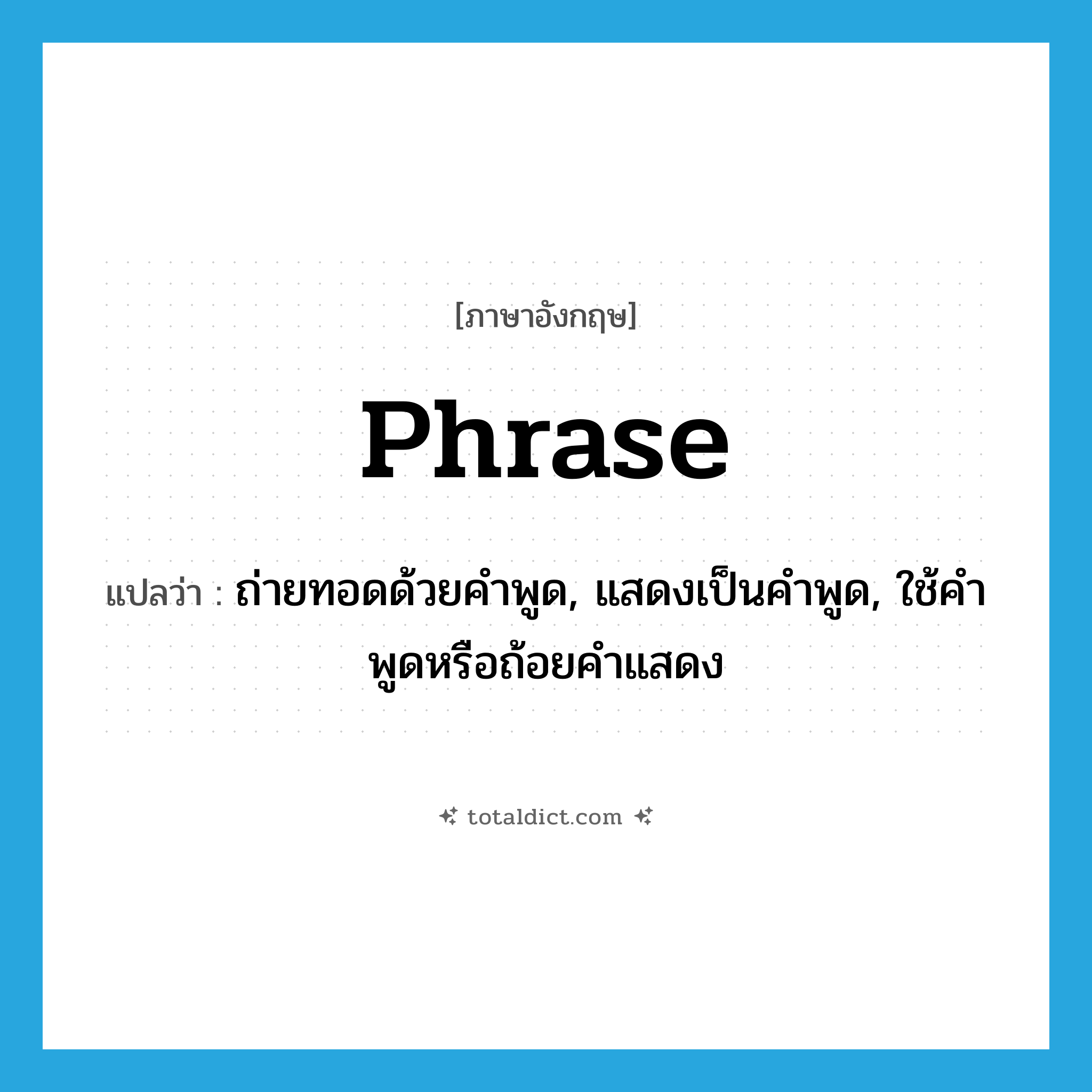 phrase แปลว่า?, คำศัพท์ภาษาอังกฤษ phrase แปลว่า ถ่ายทอดด้วยคำพูด, แสดงเป็นคำพูด, ใช้คำพูดหรือถ้อยคำแสดง ประเภท VI หมวด VI