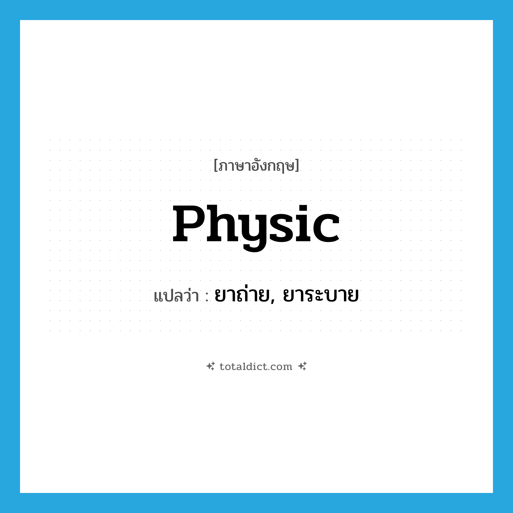 physic แปลว่า?, คำศัพท์ภาษาอังกฤษ physic แปลว่า ยาถ่าย, ยาระบาย ประเภท N หมวด N