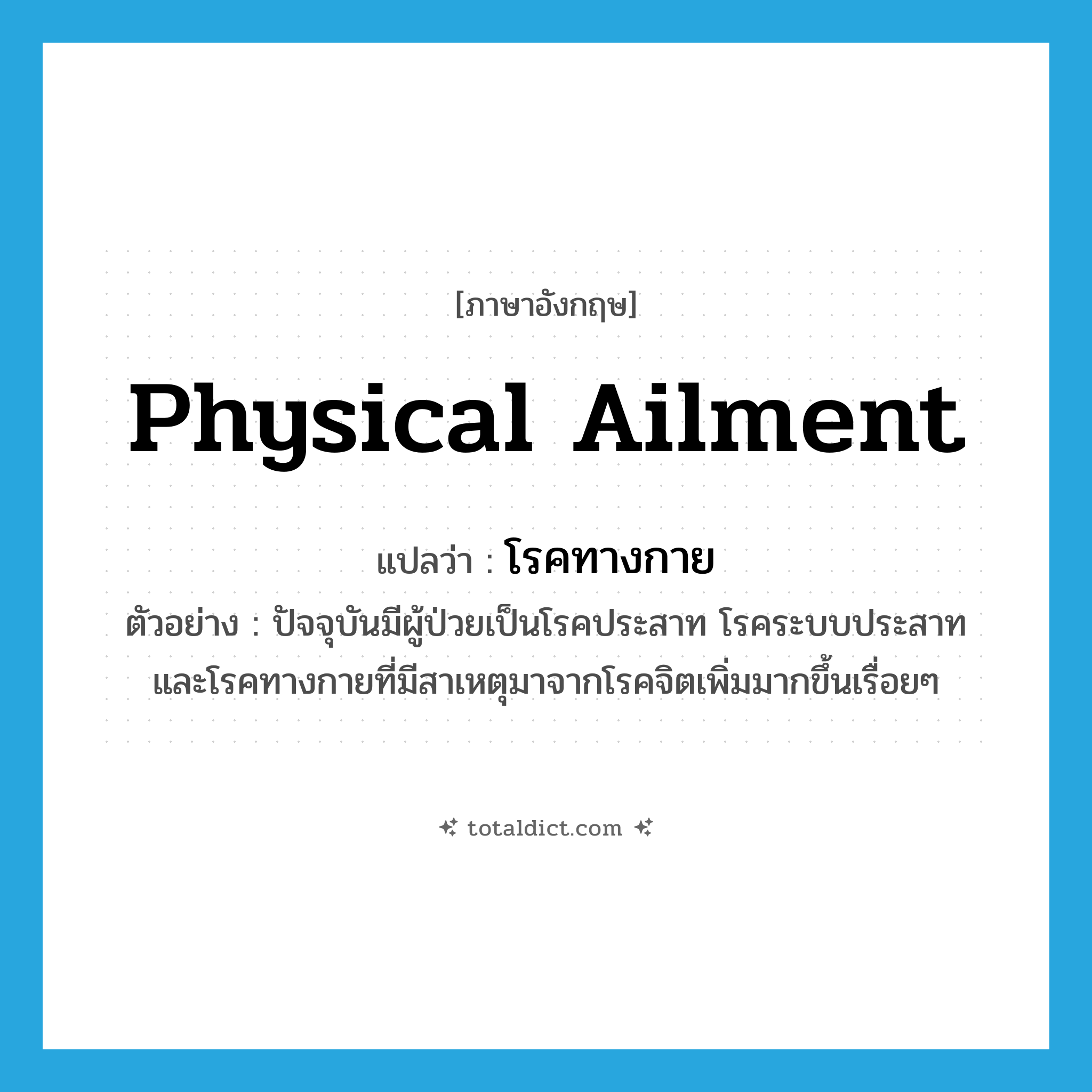 physical ailment แปลว่า?, คำศัพท์ภาษาอังกฤษ physical ailment แปลว่า โรคทางกาย ประเภท N ตัวอย่าง ปัจจุบันมีผู้ป่วยเป็นโรคประสาท โรคระบบประสาท และโรคทางกายที่มีสาเหตุมาจากโรคจิตเพิ่มมากขึ้นเรื่อยๆ หมวด N