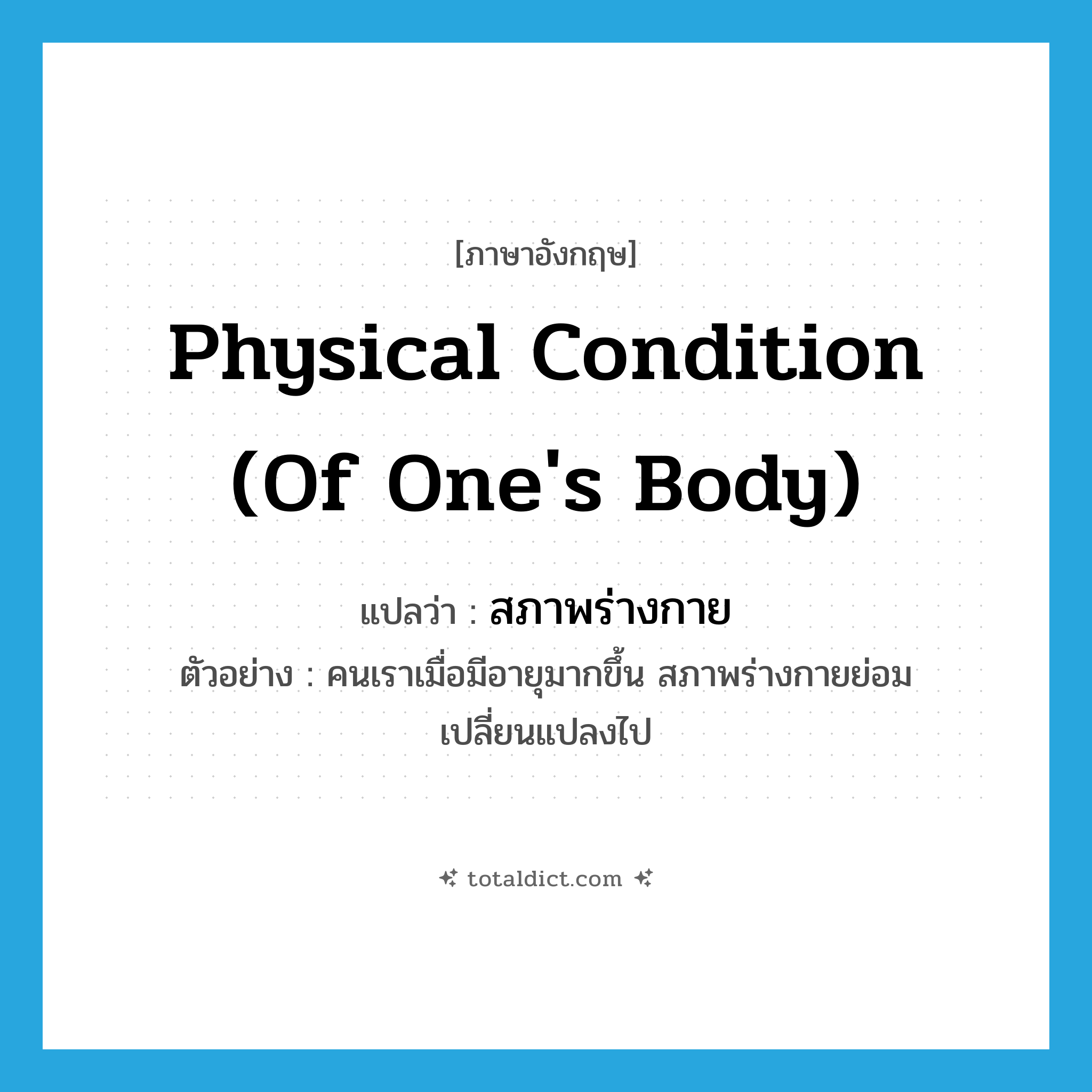 physical condition (of one&#39;s body) แปลว่า?, คำศัพท์ภาษาอังกฤษ physical condition (of one&#39;s body) แปลว่า สภาพร่างกาย ประเภท N ตัวอย่าง คนเราเมื่อมีอายุมากขึ้น สภาพร่างกายย่อมเปลี่ยนแปลงไป หมวด N