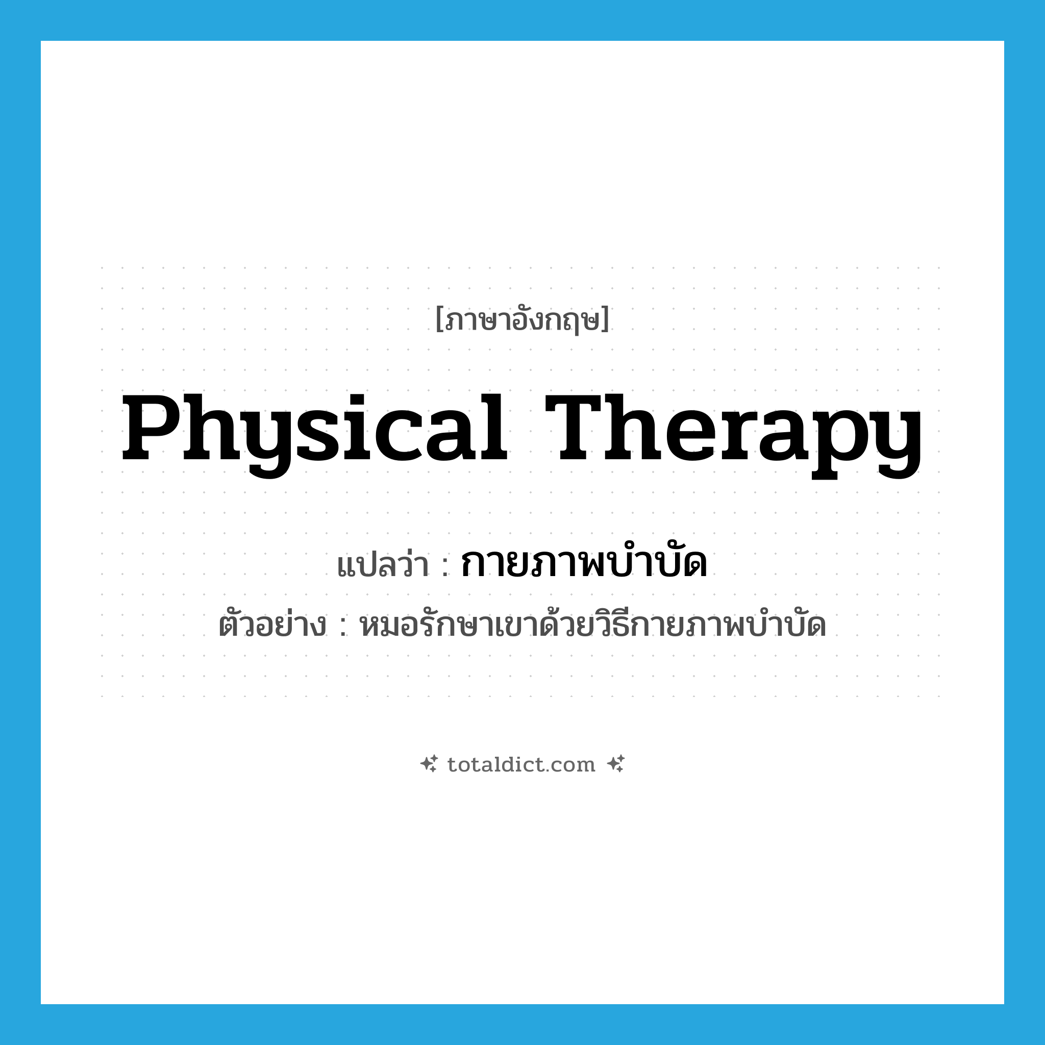 กายภาพบำบัด ภาษาอังกฤษ?, คำศัพท์ภาษาอังกฤษ กายภาพบำบัด แปลว่า physical therapy ประเภท N ตัวอย่าง หมอรักษาเขาด้วยวิธีกายภาพบำบัด หมวด N