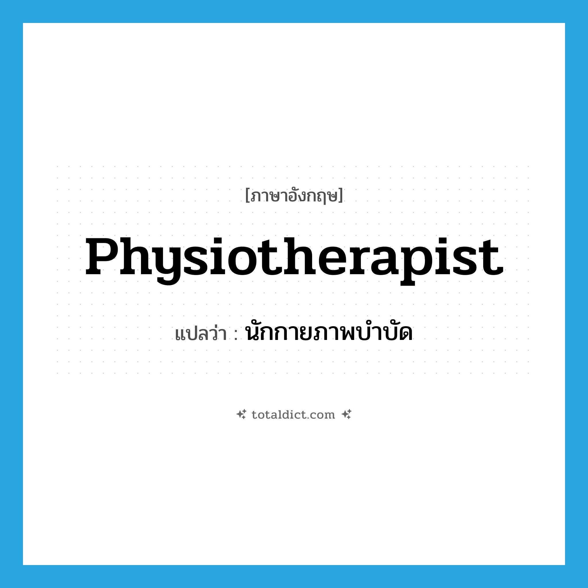 physiotherapist แปลว่า?, คำศัพท์ภาษาอังกฤษ physiotherapist แปลว่า นักกายภาพบำบัด ประเภท N หมวด N