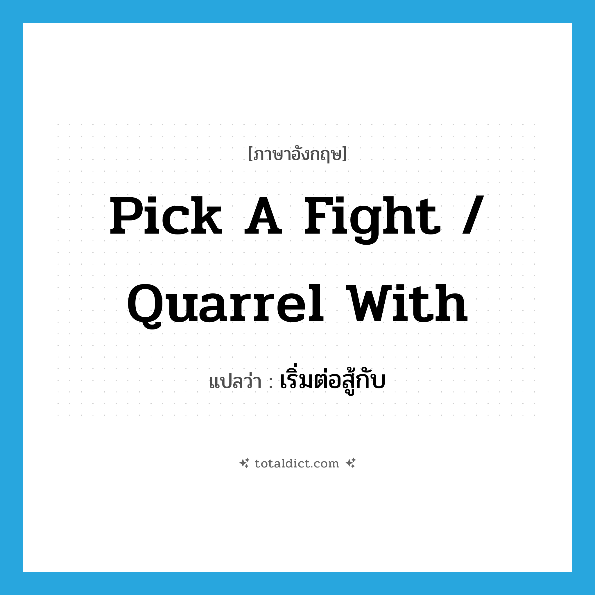 pick a fight / quarrel with แปลว่า?, คำศัพท์ภาษาอังกฤษ pick a fight / quarrel with แปลว่า เริ่มต่อสู้กับ ประเภท PHRV หมวด PHRV