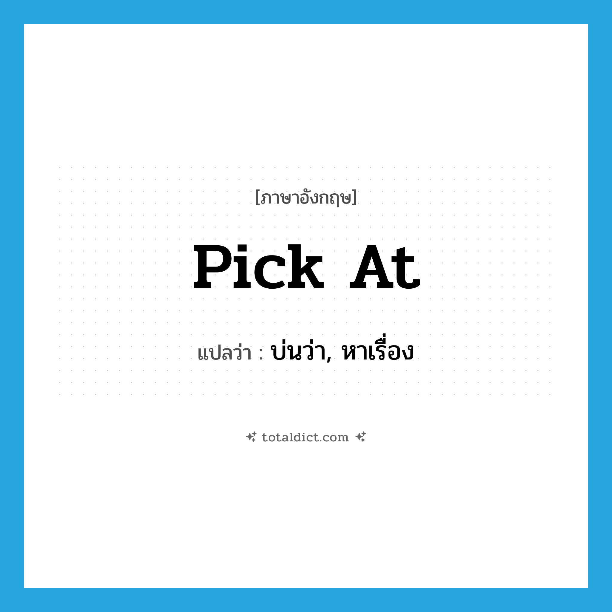 pick at แปลว่า?, คำศัพท์ภาษาอังกฤษ pick at แปลว่า บ่นว่า, หาเรื่อง ประเภท PHRV หมวด PHRV