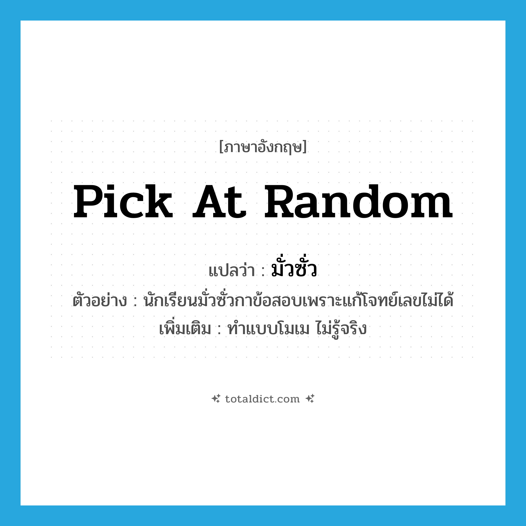 pick at random แปลว่า?, คำศัพท์ภาษาอังกฤษ pick at random แปลว่า มั่วซั่ว ประเภท V ตัวอย่าง นักเรียนมั่วซั่วกาข้อสอบเพราะแก้โจทย์เลขไม่ได้ เพิ่มเติม ทำแบบโมเม ไม่รู้จริง หมวด V