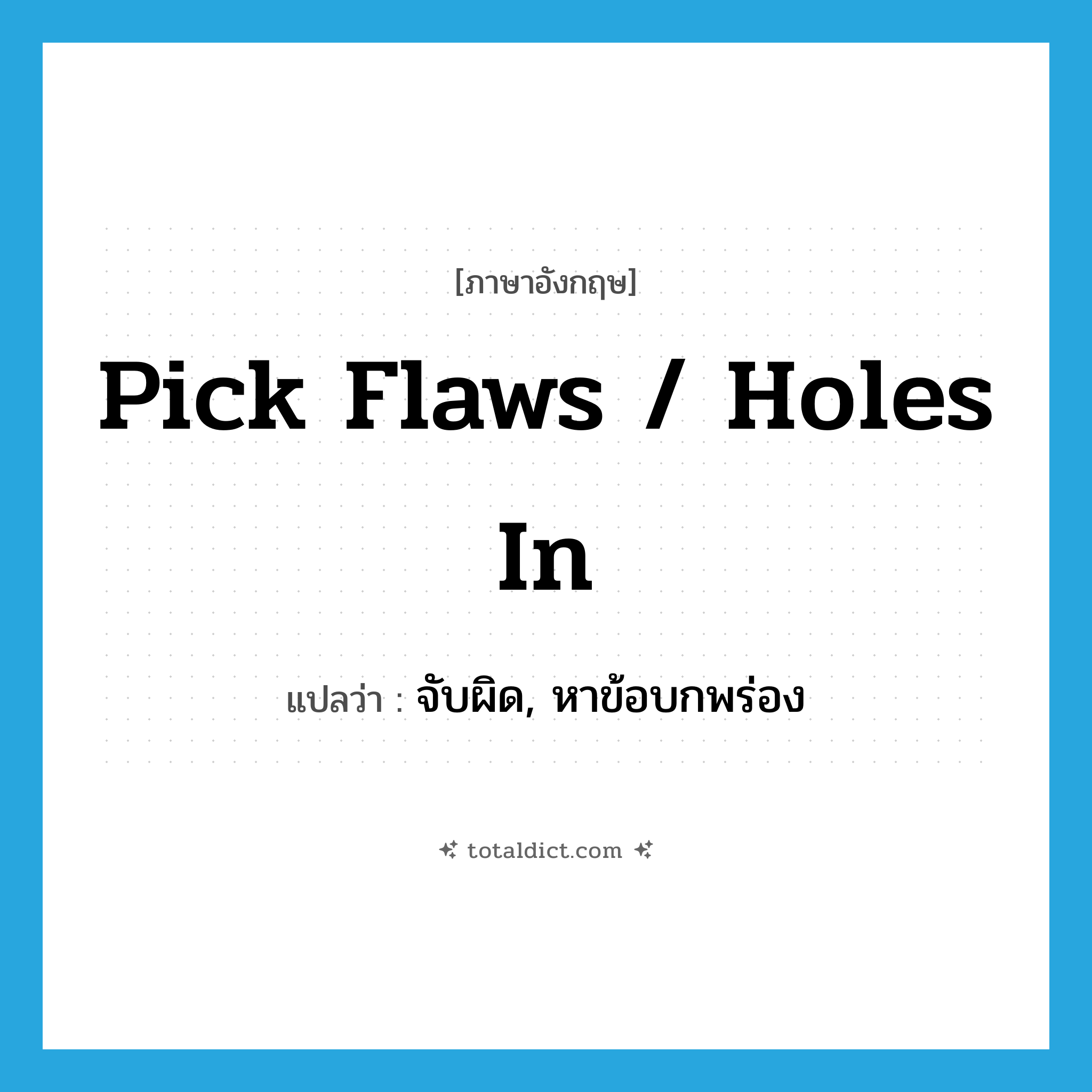 pick flaws / holes in แปลว่า?, คำศัพท์ภาษาอังกฤษ pick flaws / holes in แปลว่า จับผิด, หาข้อบกพร่อง ประเภท IDM หมวด IDM