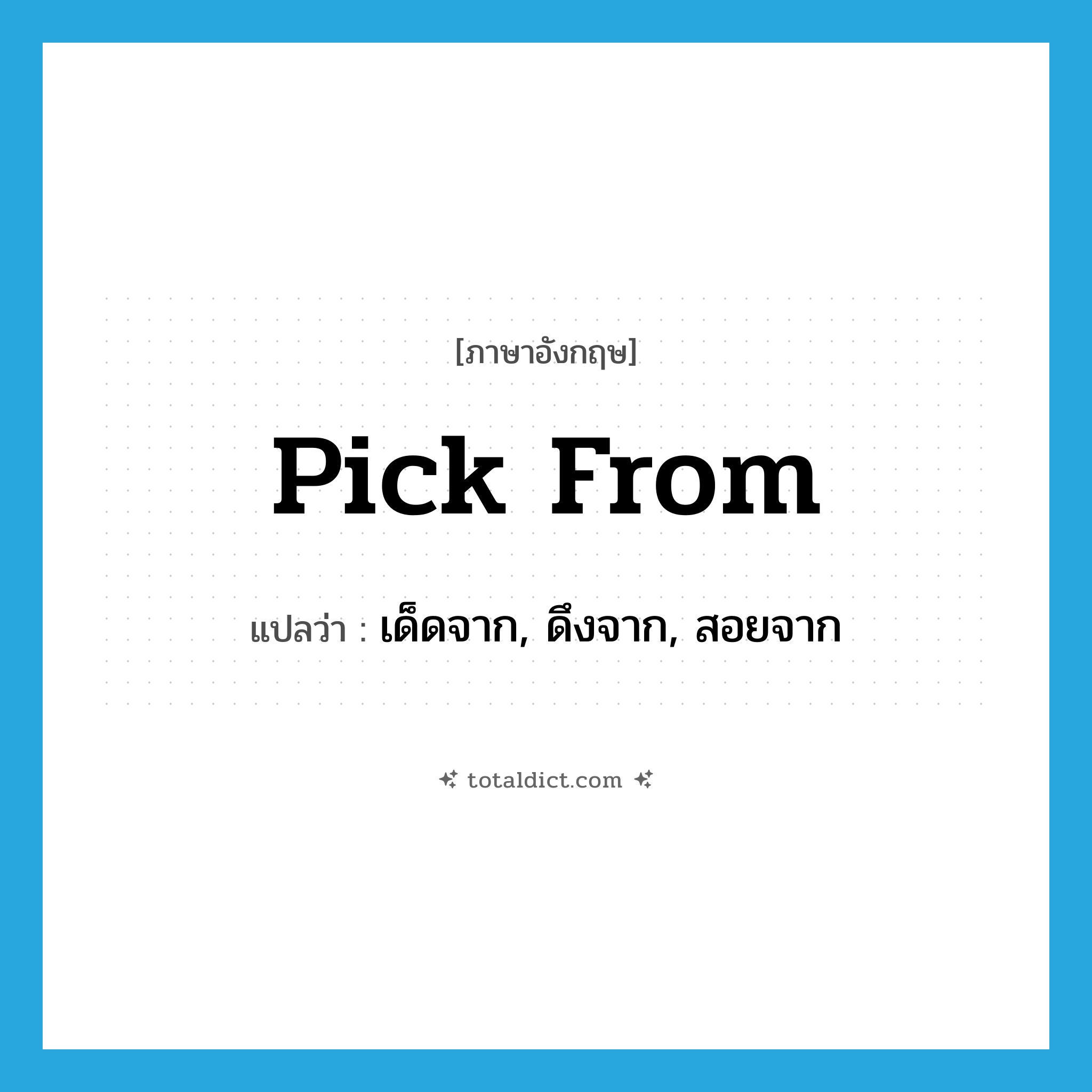 pick from แปลว่า?, คำศัพท์ภาษาอังกฤษ pick from แปลว่า เด็ดจาก, ดึงจาก, สอยจาก ประเภท PHRV หมวด PHRV