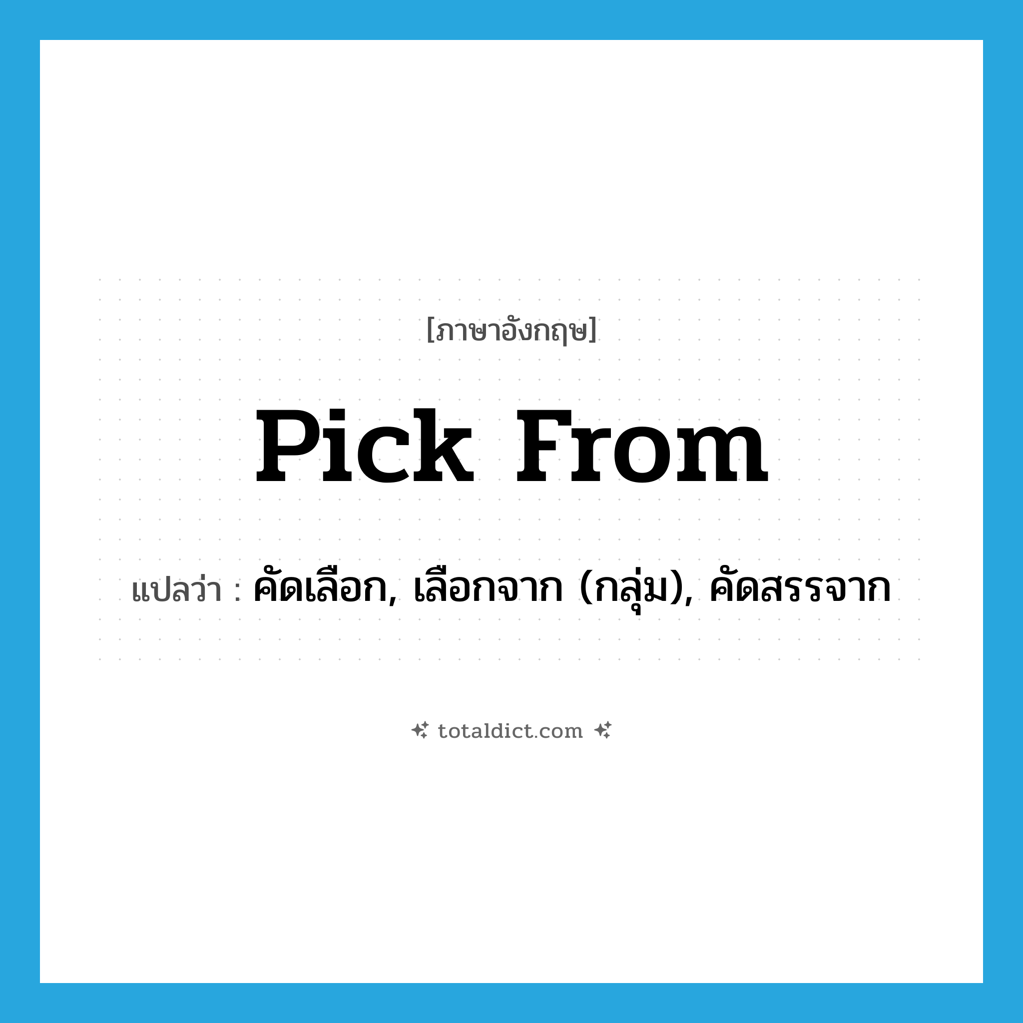 pick from แปลว่า?, คำศัพท์ภาษาอังกฤษ pick from แปลว่า คัดเลือก, เลือกจาก (กลุ่ม), คัดสรรจาก ประเภท PHRV หมวด PHRV
