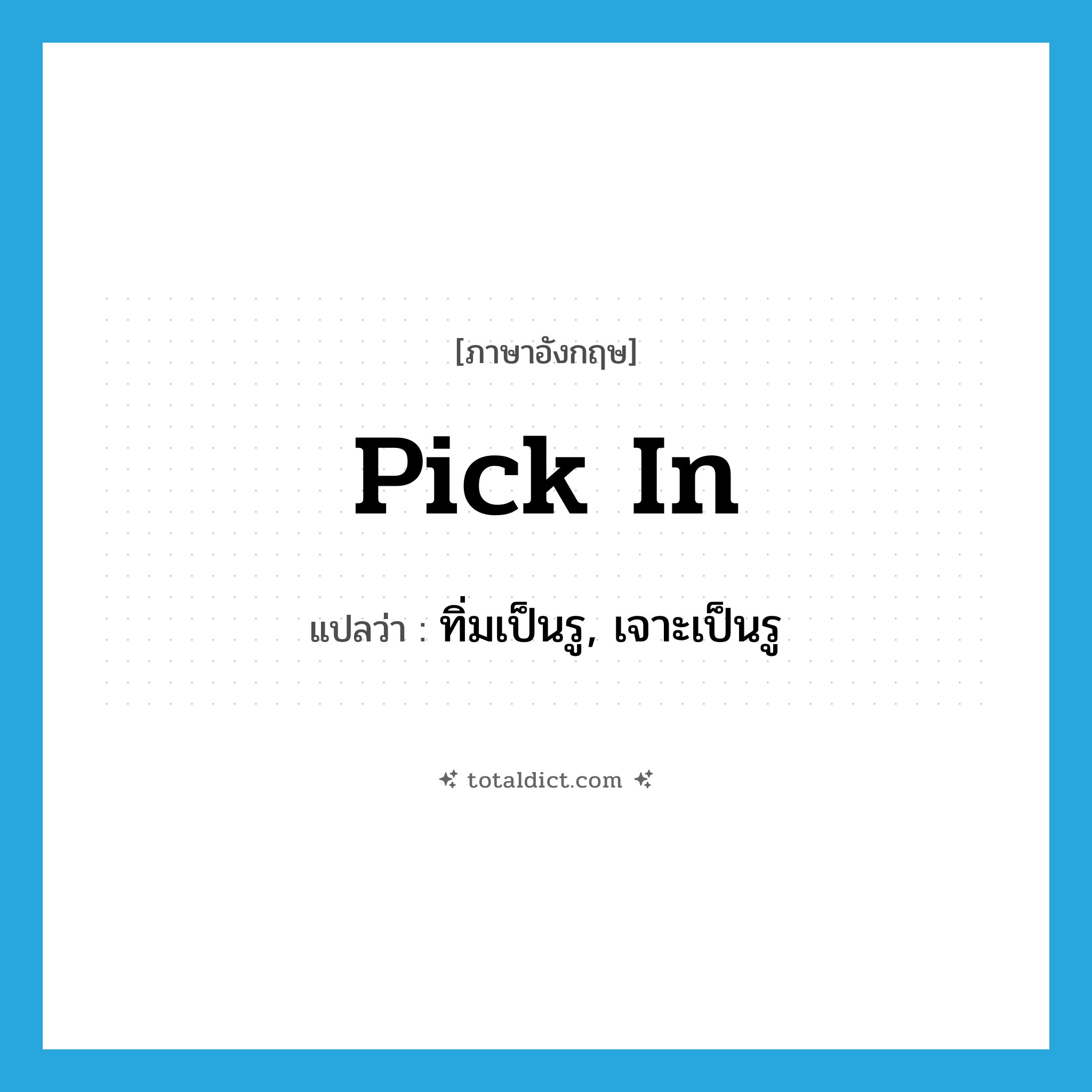 pick in แปลว่า?, คำศัพท์ภาษาอังกฤษ pick in แปลว่า ทิ่มเป็นรู, เจาะเป็นรู ประเภท PHRV หมวด PHRV