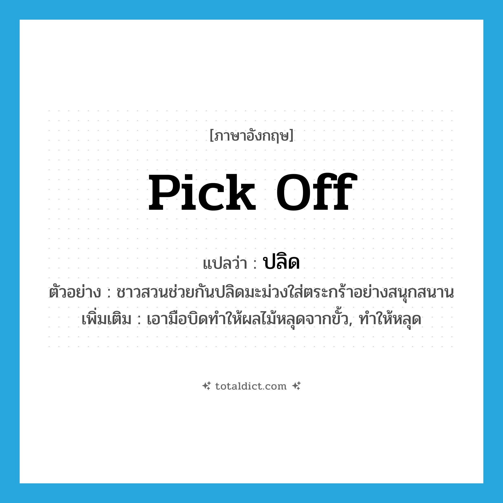 pick off แปลว่า?, คำศัพท์ภาษาอังกฤษ pick off แปลว่า ปลิด ประเภท V ตัวอย่าง ชาวสวนช่วยกันปลิดมะม่วงใส่ตระกร้าอย่างสนุกสนาน เพิ่มเติม เอามือบิดทำให้ผลไม้หลุดจากขั้ว, ทำให้หลุด หมวด V