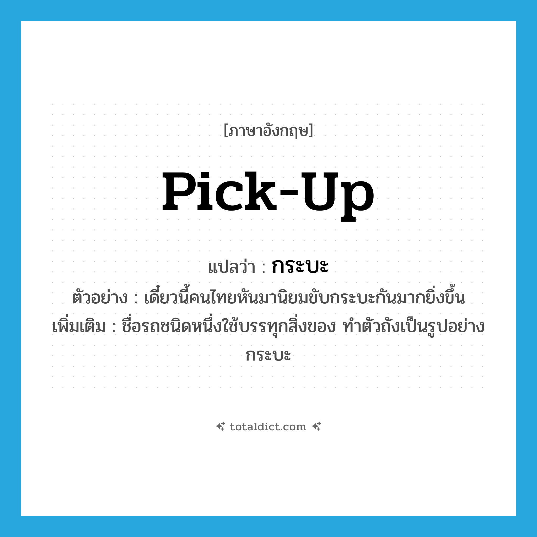 กระบะ ภาษาอังกฤษ?, คำศัพท์ภาษาอังกฤษ กระบะ แปลว่า pick-up ประเภท N ตัวอย่าง เดี๋ยวนี้คนไทยหันมานิยมขับกระบะกันมากยิ่งขึ้น เพิ่มเติม ชื่อรถชนิดหนึ่งใช้บรรทุกสิ่งของ ทำตัวถังเป็นรูปอย่างกระบะ หมวด N