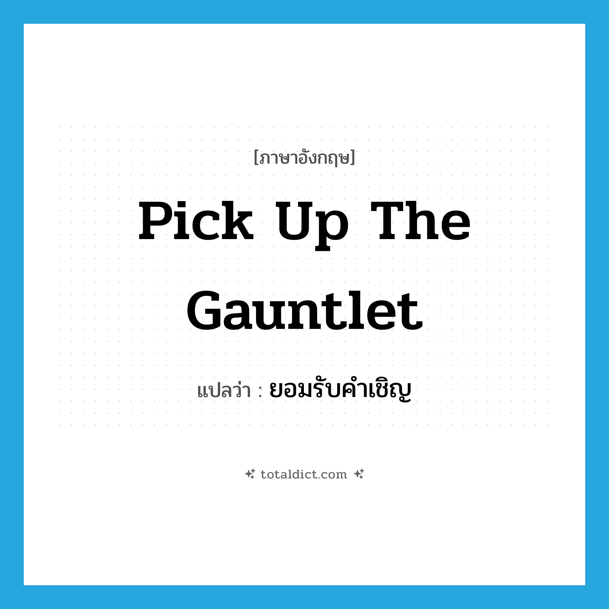 pick up the gauntlet แปลว่า?, คำศัพท์ภาษาอังกฤษ pick up the gauntlet แปลว่า ยอมรับคำเชิญ ประเภท IDM หมวด IDM