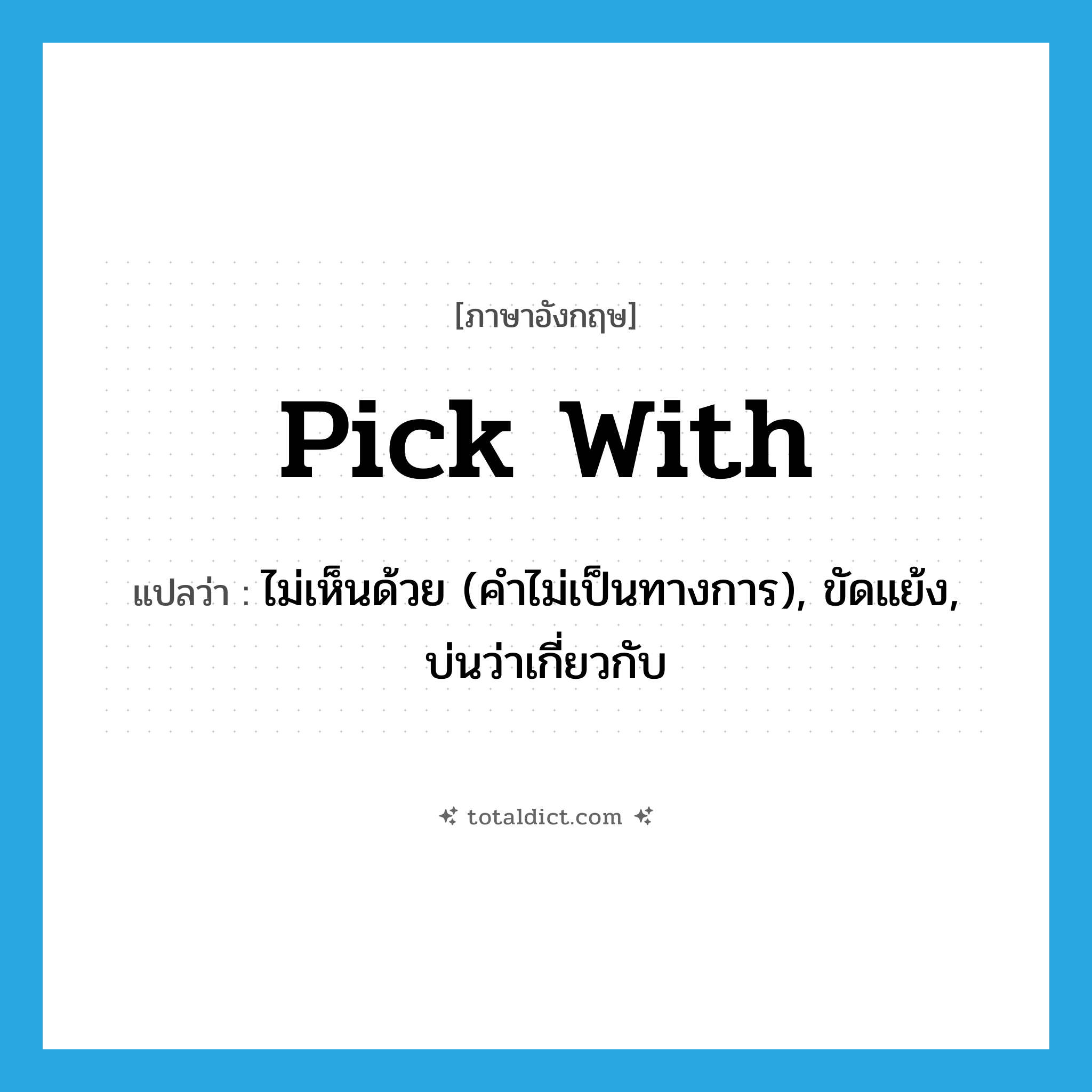 pick with แปลว่า?, คำศัพท์ภาษาอังกฤษ pick with แปลว่า ไม่เห็นด้วย (คำไม่เป็นทางการ), ขัดแย้ง, บ่นว่าเกี่ยวกับ ประเภท PHRV หมวด PHRV