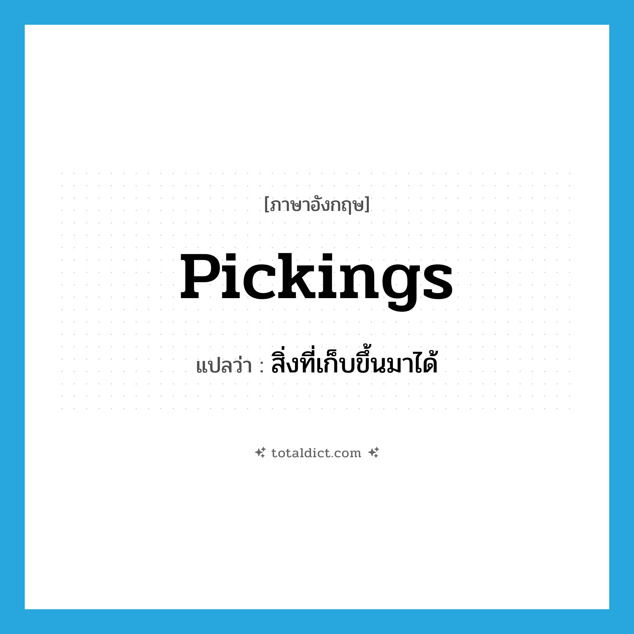 pickings แปลว่า?, คำศัพท์ภาษาอังกฤษ pickings แปลว่า สิ่งที่เก็บขึ้นมาได้ ประเภท N หมวด N
