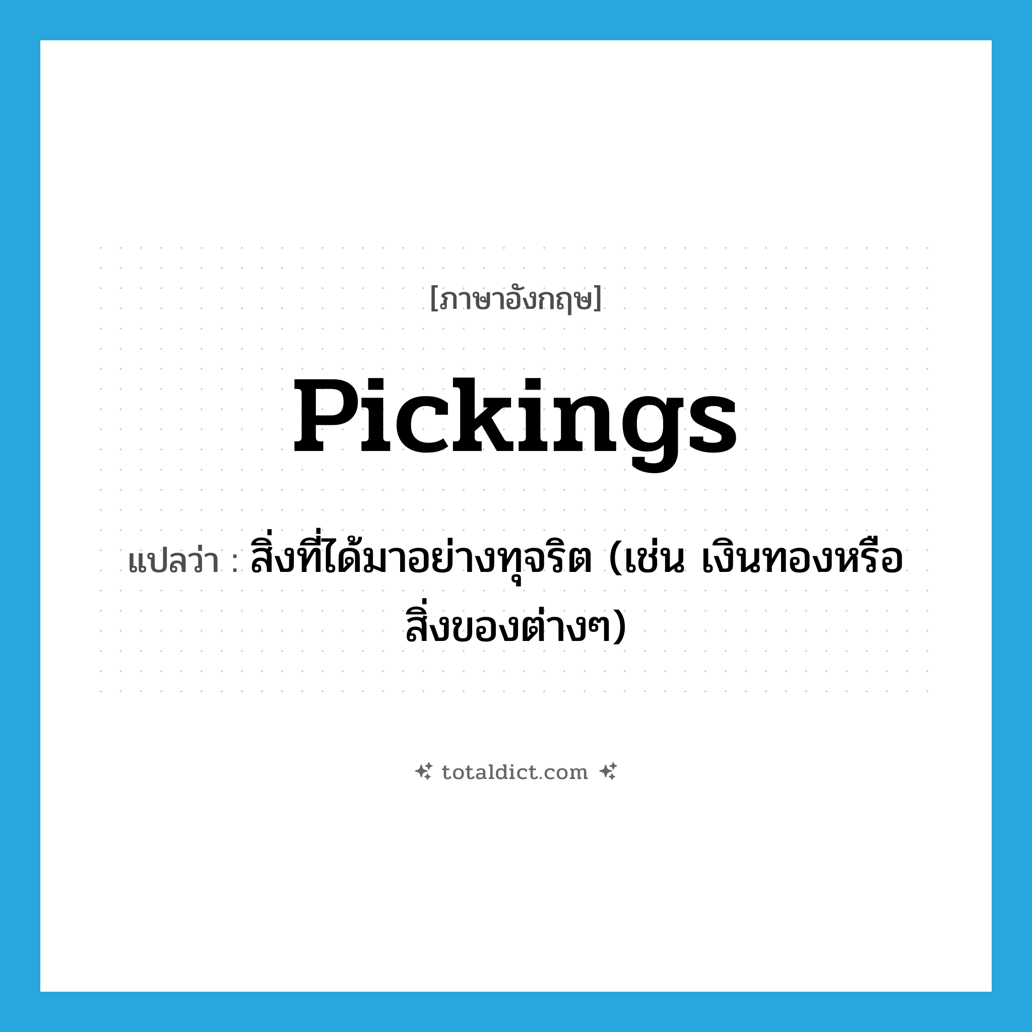 pickings แปลว่า?, คำศัพท์ภาษาอังกฤษ pickings แปลว่า สิ่งที่ได้มาอย่างทุจริต (เช่น เงินทองหรือสิ่งของต่างๆ) ประเภท N หมวด N