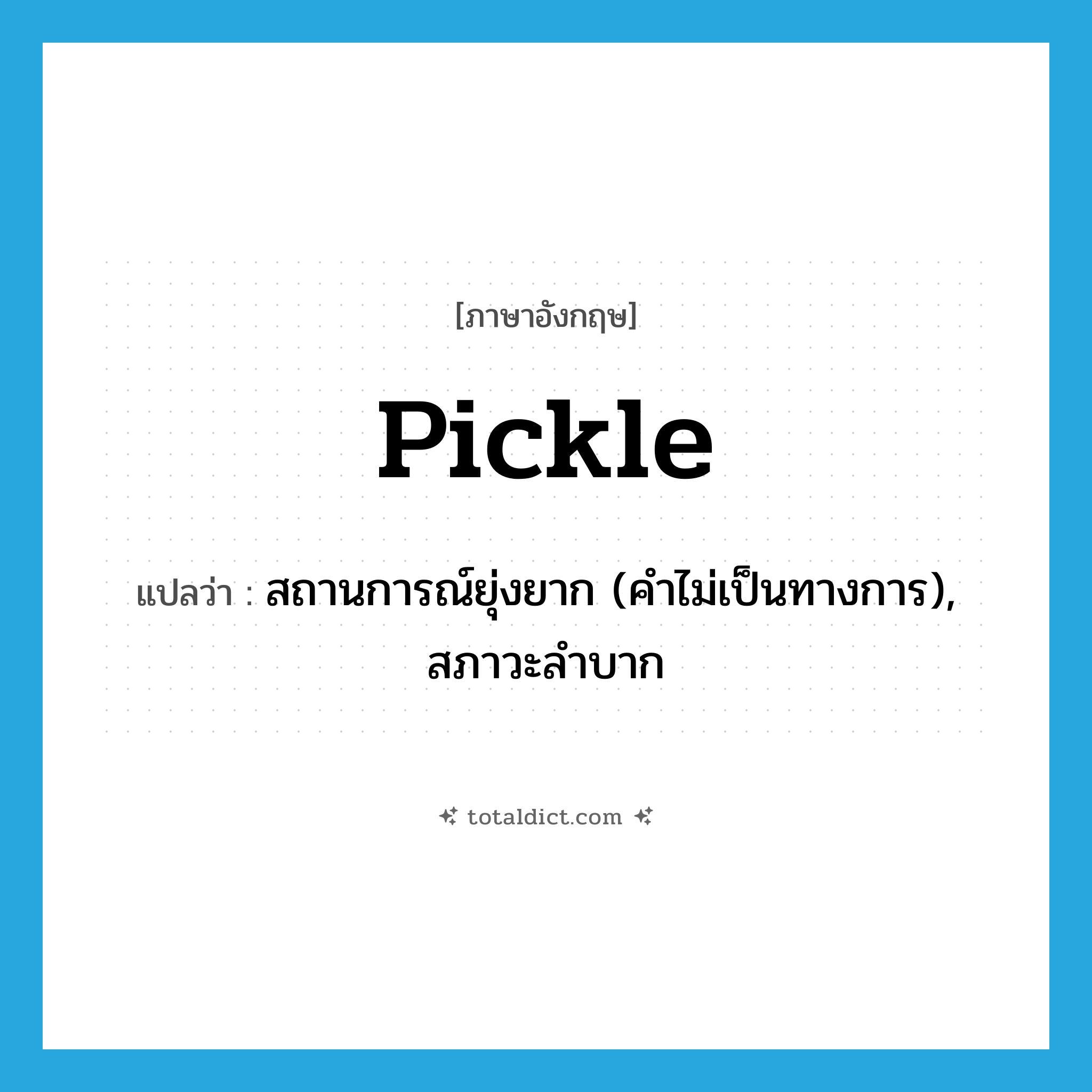 pickle แปลว่า?, คำศัพท์ภาษาอังกฤษ pickle แปลว่า สถานการณ์ยุ่งยาก (คำไม่เป็นทางการ), สภาวะลำบาก ประเภท N หมวด N