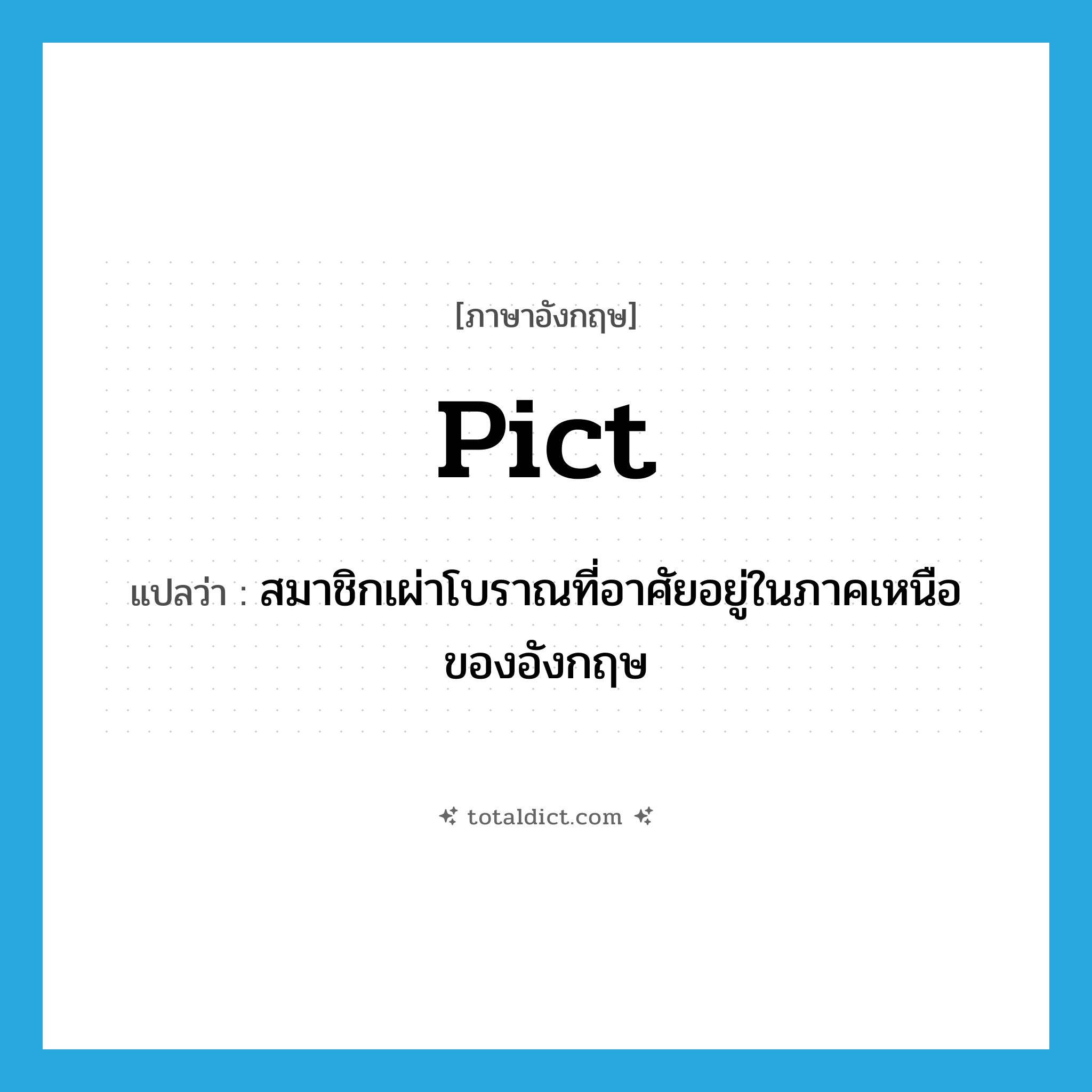 Pict แปลว่า?, คำศัพท์ภาษาอังกฤษ Pict แปลว่า สมาชิกเผ่าโบราณที่อาศัยอยู่ในภาคเหนือของอังกฤษ ประเภท N หมวด N