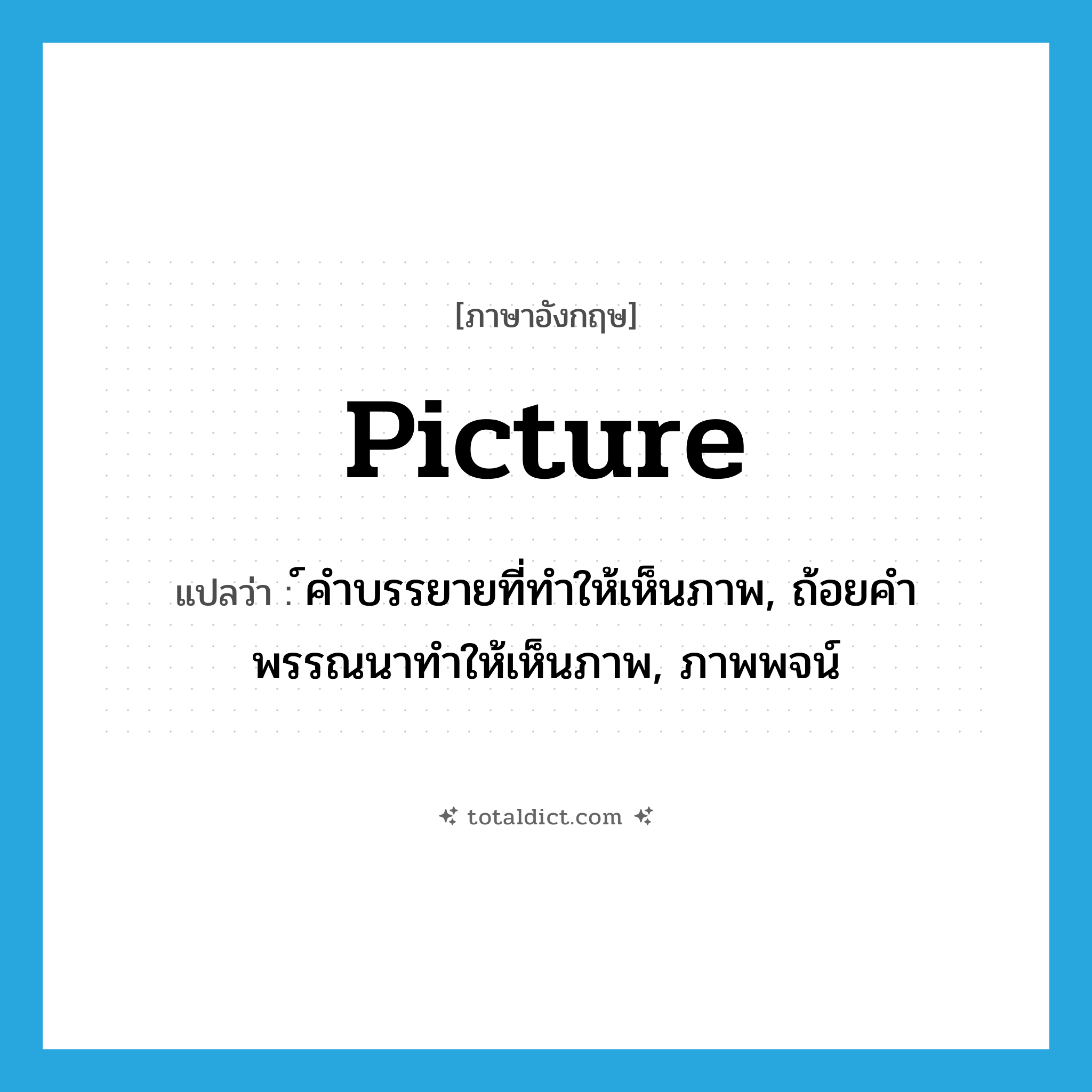 picture แปลว่า?, คำศัพท์ภาษาอังกฤษ picture แปลว่า ์คำบรรยายที่ทำให้เห็นภาพ, ถ้อยคำพรรณนาทำให้เห็นภาพ, ภาพพจน์ ประเภท N หมวด N
