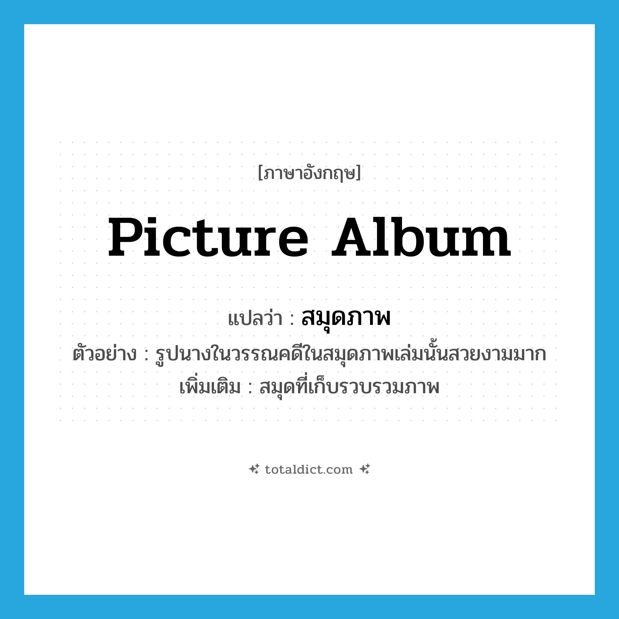 picture album แปลว่า?, คำศัพท์ภาษาอังกฤษ picture album แปลว่า สมุดภาพ ประเภท N ตัวอย่าง รูปนางในวรรณคดีในสมุดภาพเล่มนั้นสวยงามมาก เพิ่มเติม สมุดที่เก็บรวบรวมภาพ หมวด N