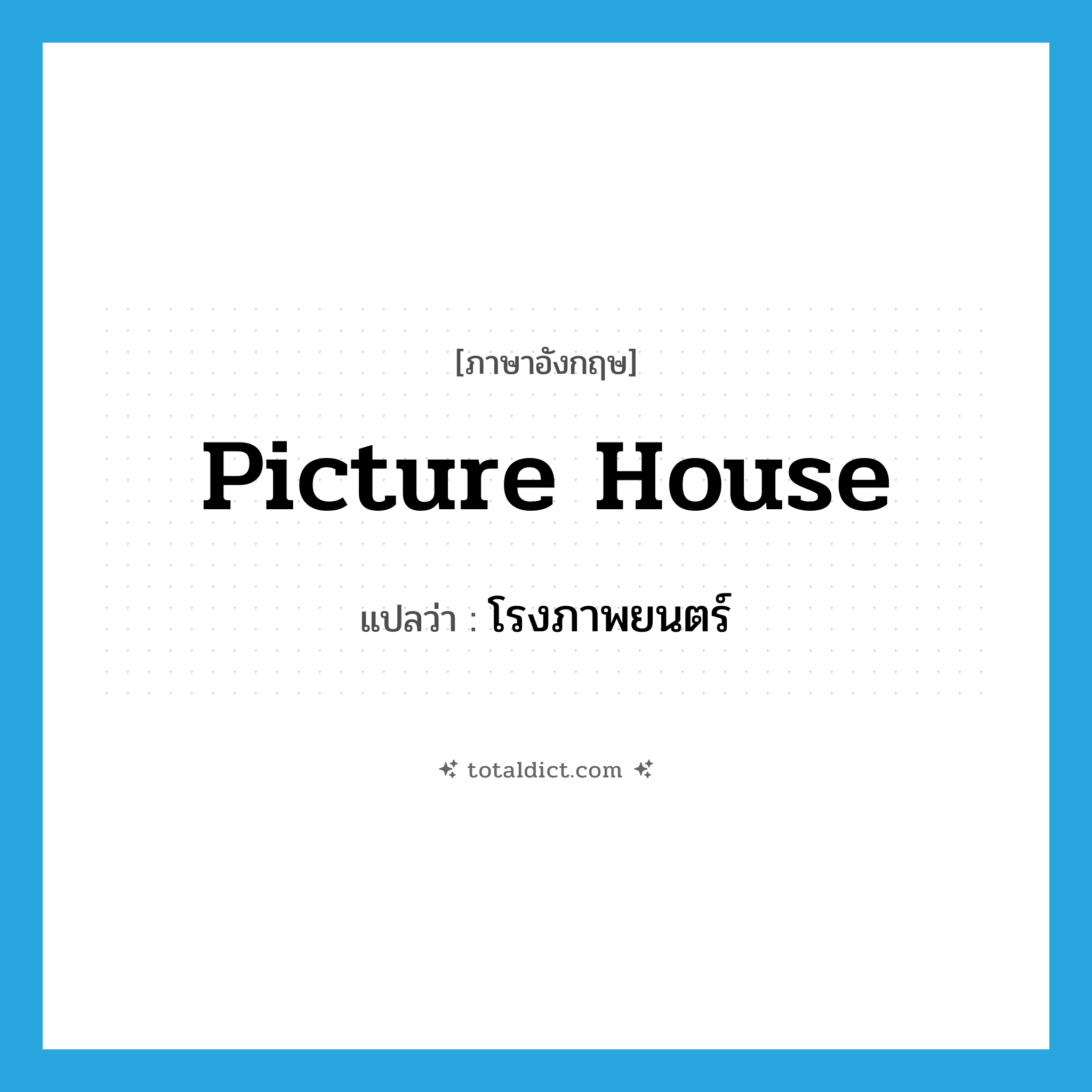 โรงภาพยนตร์ ภาษาอังกฤษ?, คำศัพท์ภาษาอังกฤษ โรงภาพยนตร์ แปลว่า picture house ประเภท N หมวด N