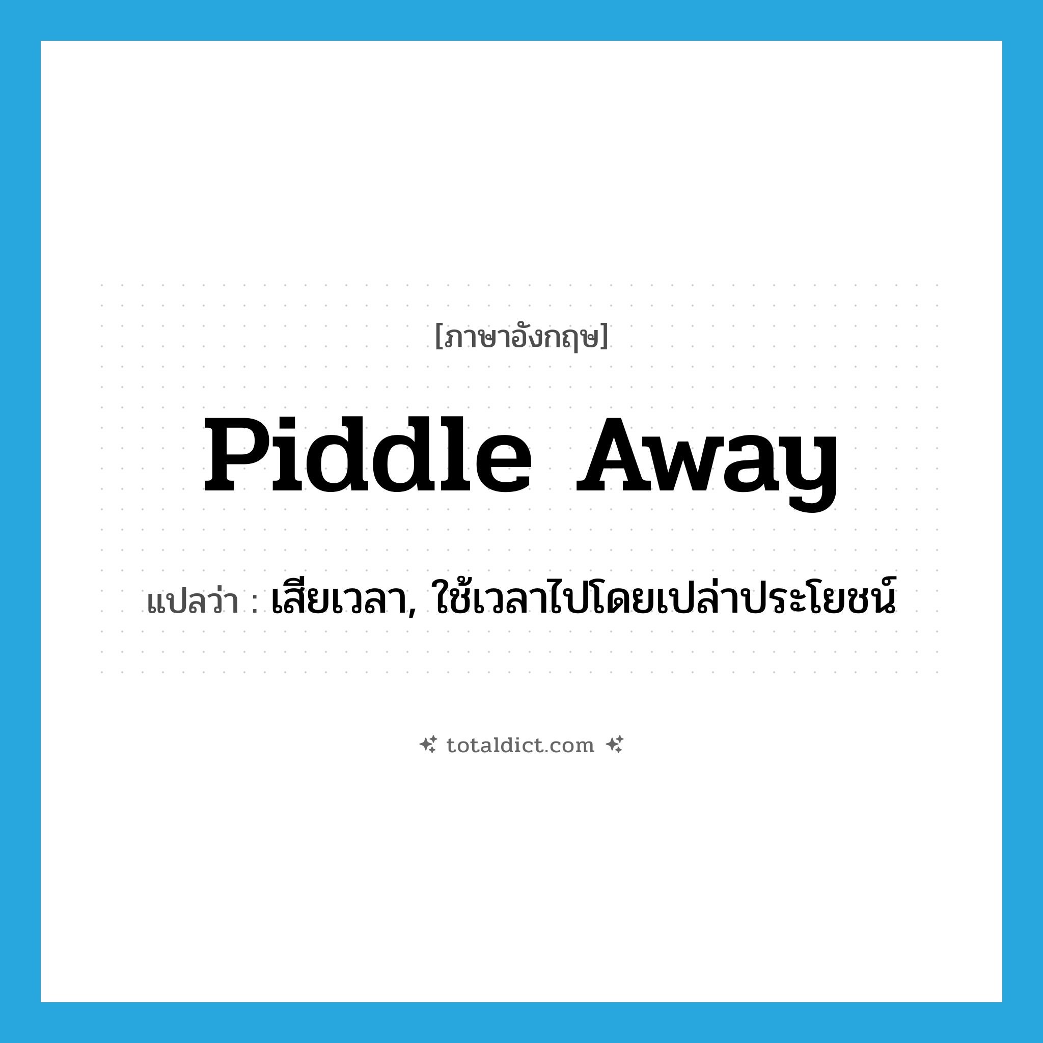 piddle away แปลว่า?, คำศัพท์ภาษาอังกฤษ piddle away แปลว่า เสียเวลา, ใช้เวลาไปโดยเปล่าประโยชน์ ประเภท PHRV หมวด PHRV