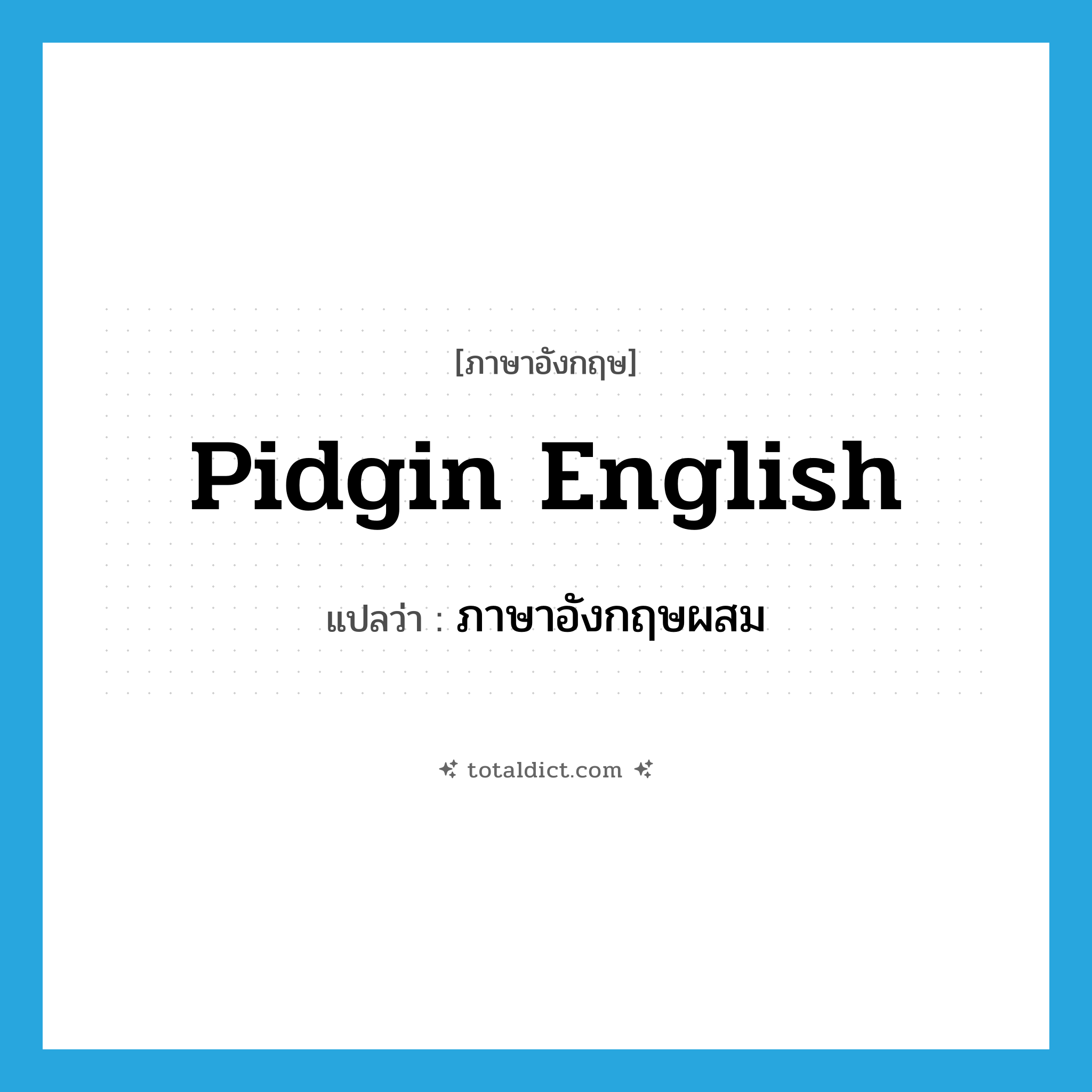 pidgin English แปลว่า?, คำศัพท์ภาษาอังกฤษ pidgin English แปลว่า ภาษาอังกฤษผสม ประเภท N หมวด N