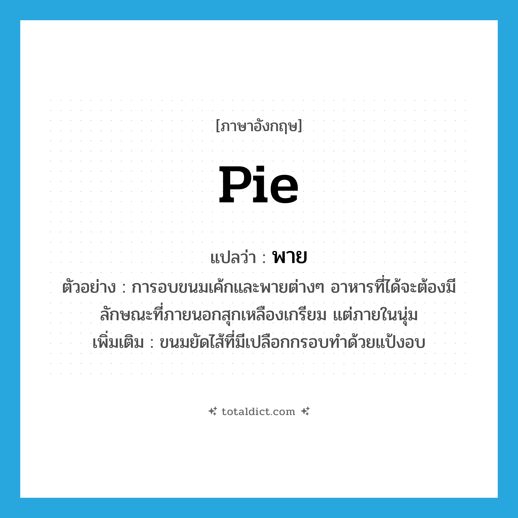 pie แปลว่า?, คำศัพท์ภาษาอังกฤษ pie แปลว่า พาย ประเภท N ตัวอย่าง การอบขนมเค้กและพายต่างๆ อาหารที่ได้จะต้องมีลักษณะที่ภายนอกสุกเหลืองเกรียม แต่ภายในนุ่ม เพิ่มเติม ขนมยัดไส้ที่มีเปลือกกรอบทำด้วยแป้งอบ หมวด N