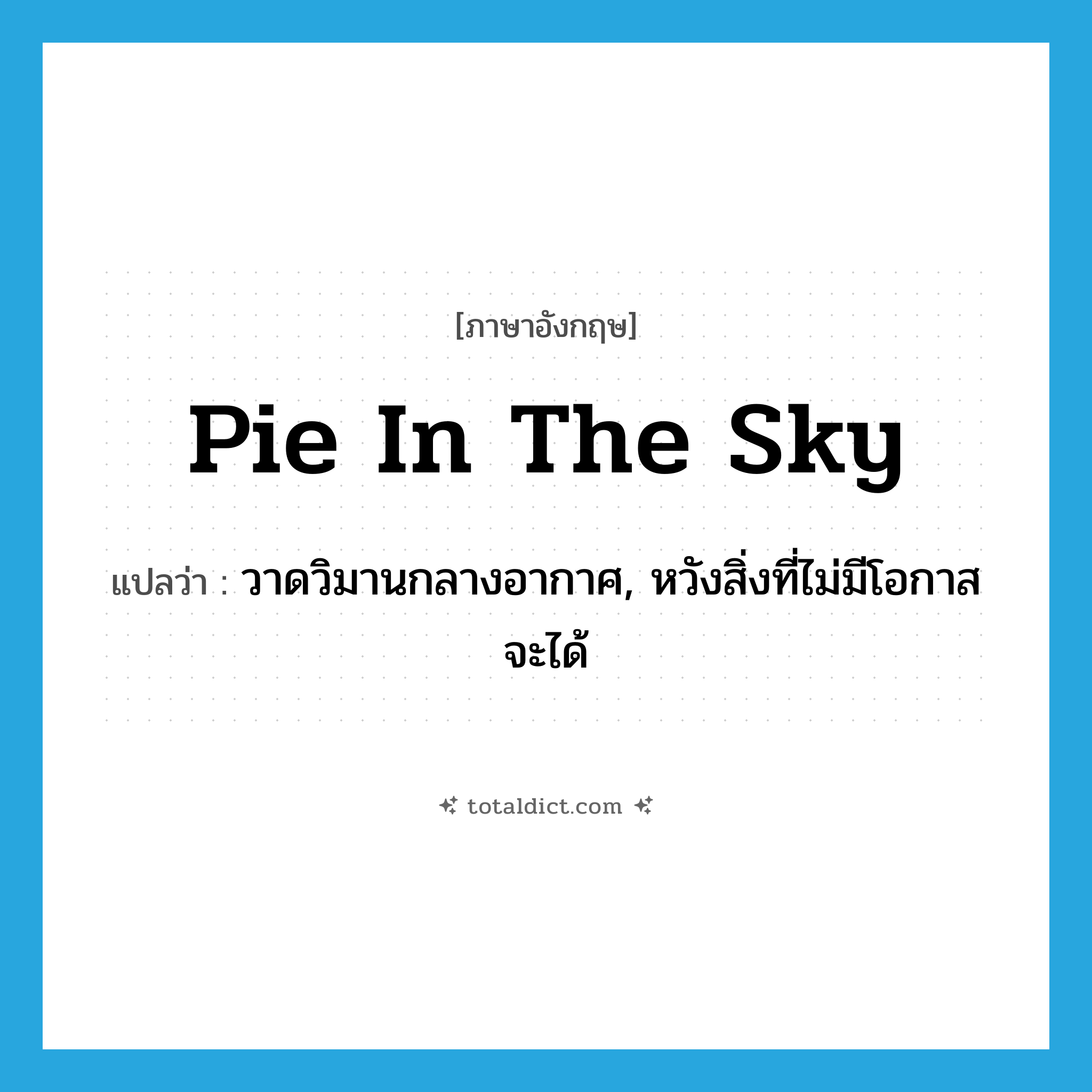 pie in the sky แปลว่า?, คำศัพท์ภาษาอังกฤษ pie in the sky แปลว่า วาดวิมานกลางอากาศ, หวังสิ่งที่ไม่มีโอกาสจะได้ ประเภท IDM หมวด IDM