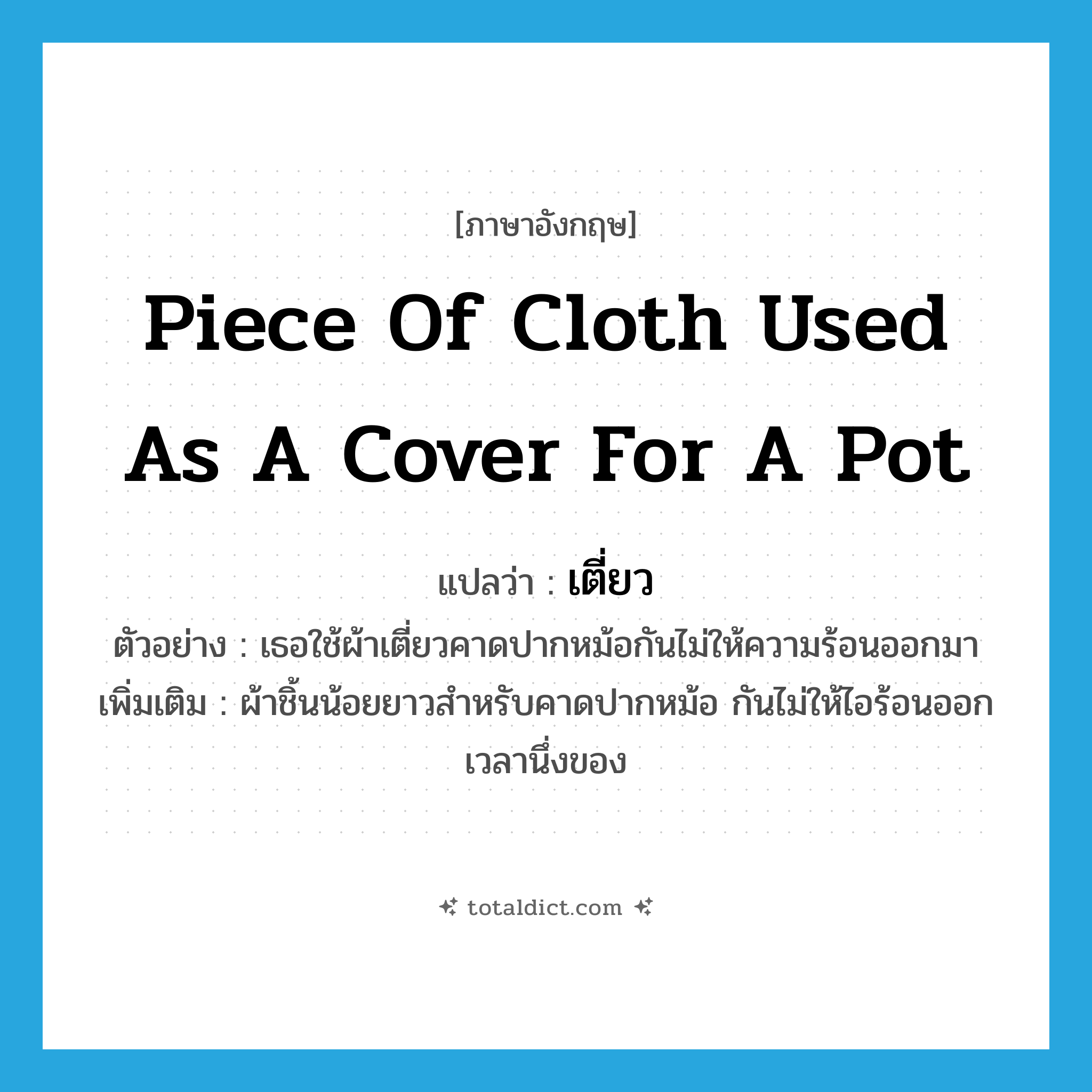 piece of cloth used as a cover for a pot แปลว่า?, คำศัพท์ภาษาอังกฤษ piece of cloth used as a cover for a pot แปลว่า เตี่ยว ประเภท N ตัวอย่าง เธอใช้ผ้าเตี่ยวคาดปากหม้อกันไม่ให้ความร้อนออกมา เพิ่มเติม ผ้าชิ้นน้อยยาวสำหรับคาดปากหม้อ กันไม่ให้ไอร้อนออกเวลานึ่งของ หมวด N