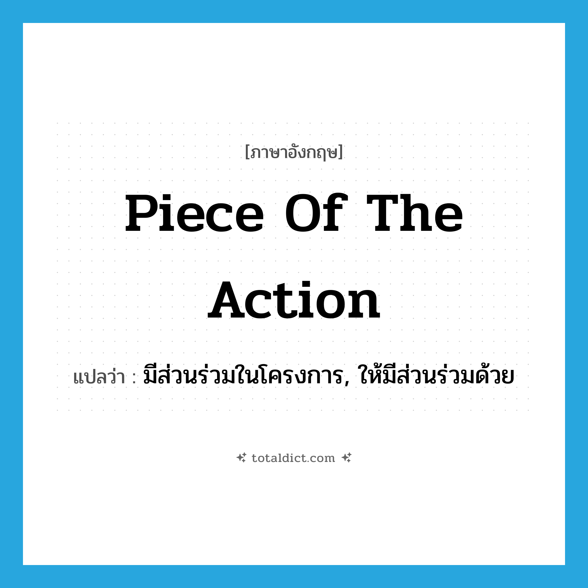 piece of the action แปลว่า?, คำศัพท์ภาษาอังกฤษ piece of the action แปลว่า มีส่วนร่วมในโครงการ, ให้มีส่วนร่วมด้วย ประเภท IDM หมวด IDM
