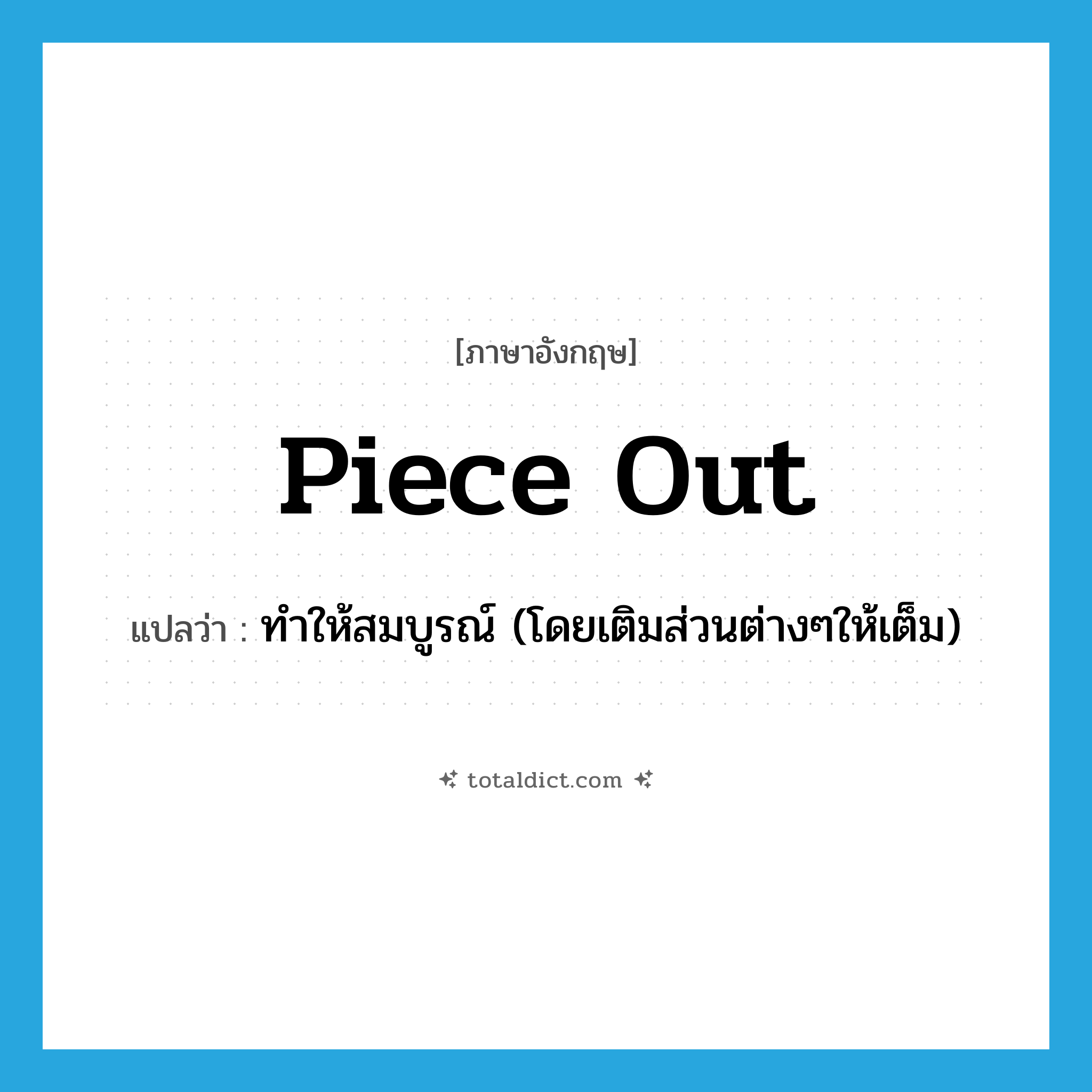 piece out แปลว่า?, คำศัพท์ภาษาอังกฤษ piece out แปลว่า ทำให้สมบูรณ์ (โดยเติมส่วนต่างๆให้เต็ม) ประเภท PHRV หมวด PHRV