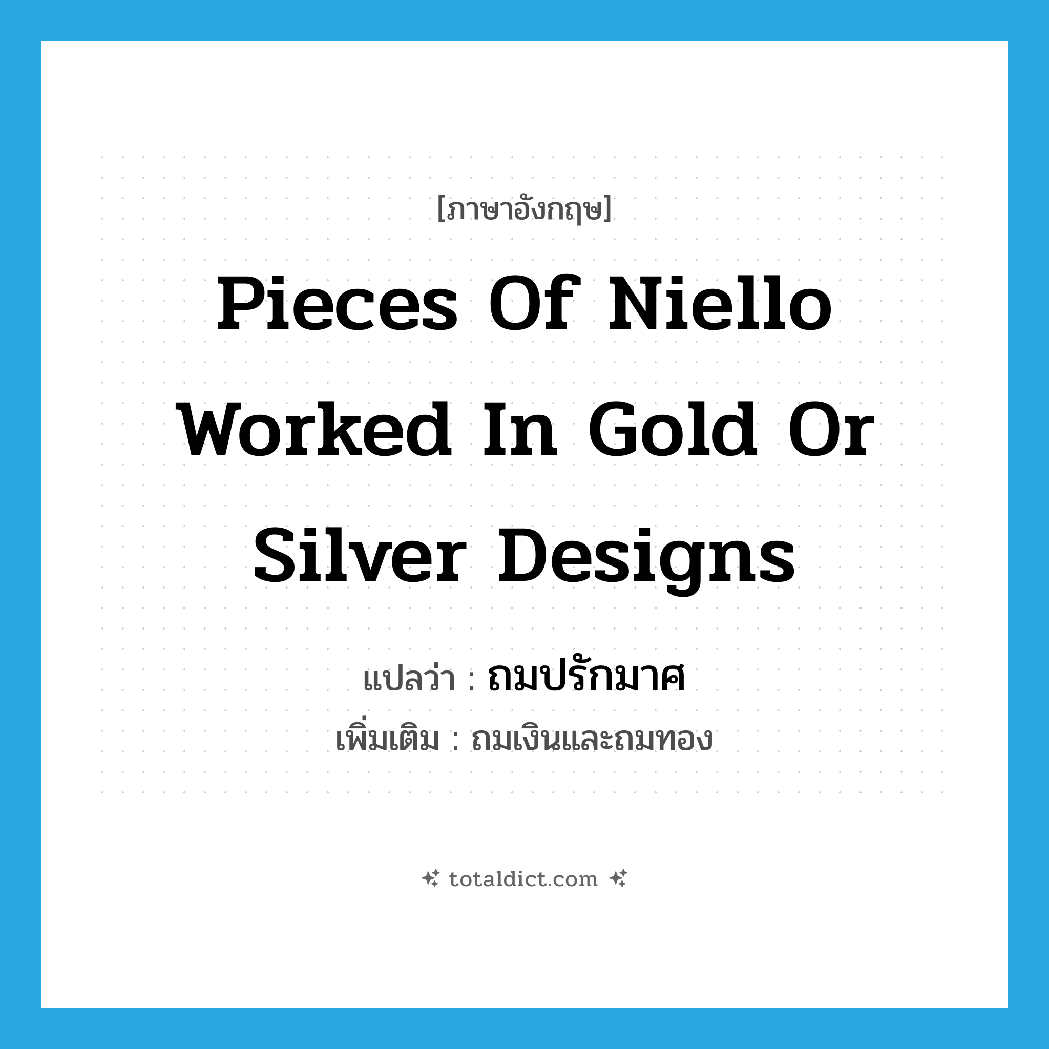 pieces of niello worked in gold or silver designs แปลว่า?, คำศัพท์ภาษาอังกฤษ pieces of niello worked in gold or silver designs แปลว่า ถมปรักมาศ ประเภท N เพิ่มเติม ถมเงินและถมทอง หมวด N