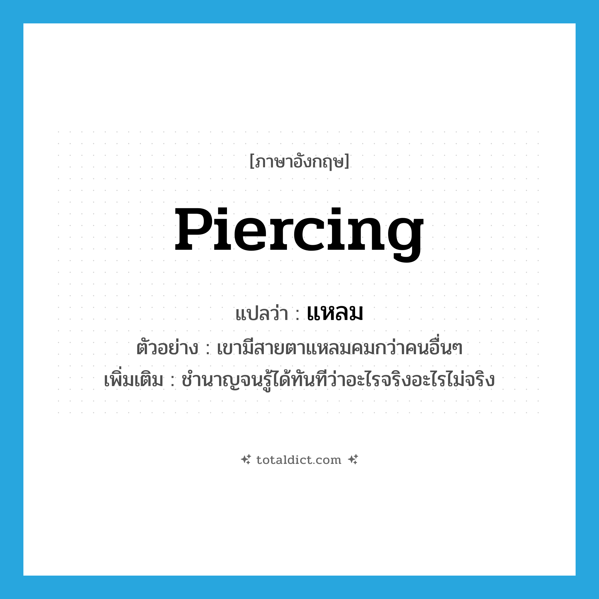 แหลม ภาษาอังกฤษ?, คำศัพท์ภาษาอังกฤษ แหลม แปลว่า piercing ประเภท ADJ ตัวอย่าง เขามีสายตาแหลมคมกว่าคนอื่นๆ เพิ่มเติม ชำนาญจนรู้ได้ทันทีว่าอะไรจริงอะไรไม่จริง หมวด ADJ