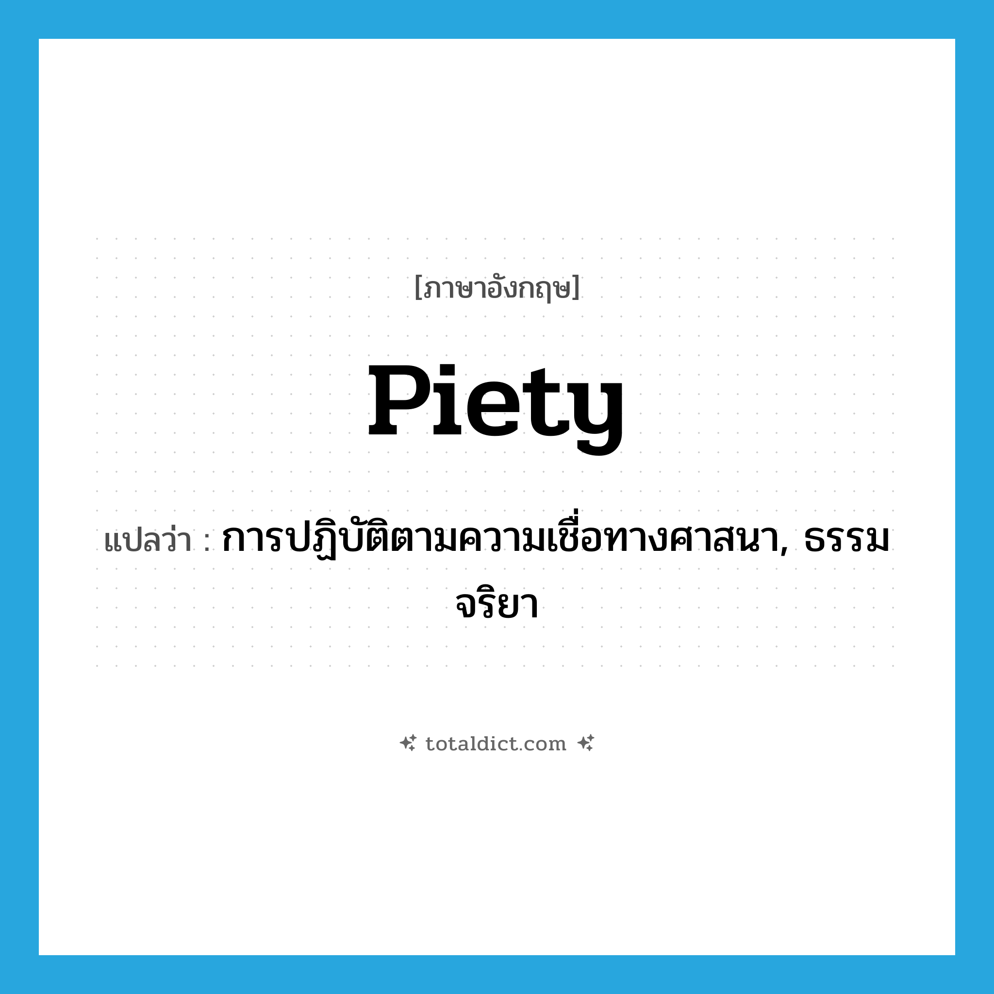 piety แปลว่า?, คำศัพท์ภาษาอังกฤษ piety แปลว่า การปฏิบัติตามความเชื่อทางศาสนา, ธรรมจริยา ประเภท N หมวด N