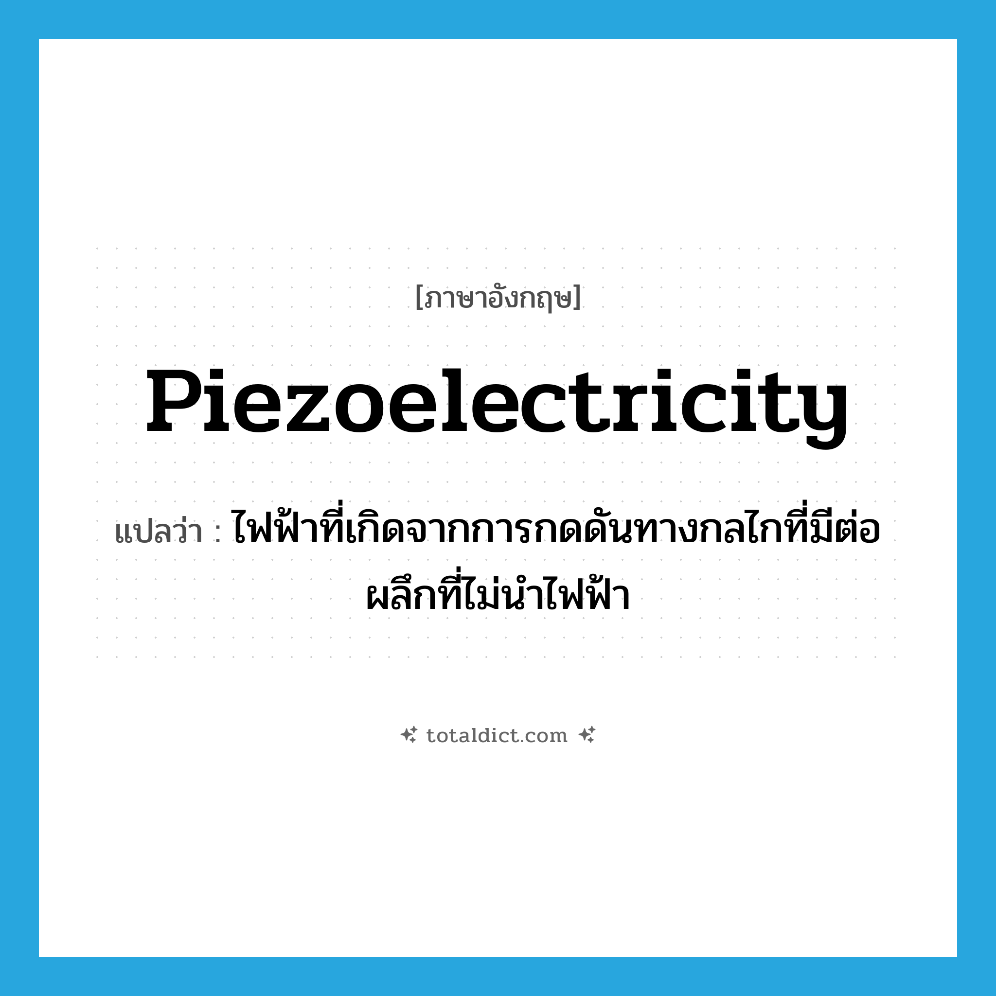 piezoelectricity แปลว่า?, คำศัพท์ภาษาอังกฤษ piezoelectricity แปลว่า ไฟฟ้าที่เกิดจากการกดดันทางกลไกที่มีต่อผลึกที่ไม่นำไฟฟ้า ประเภท N หมวด N