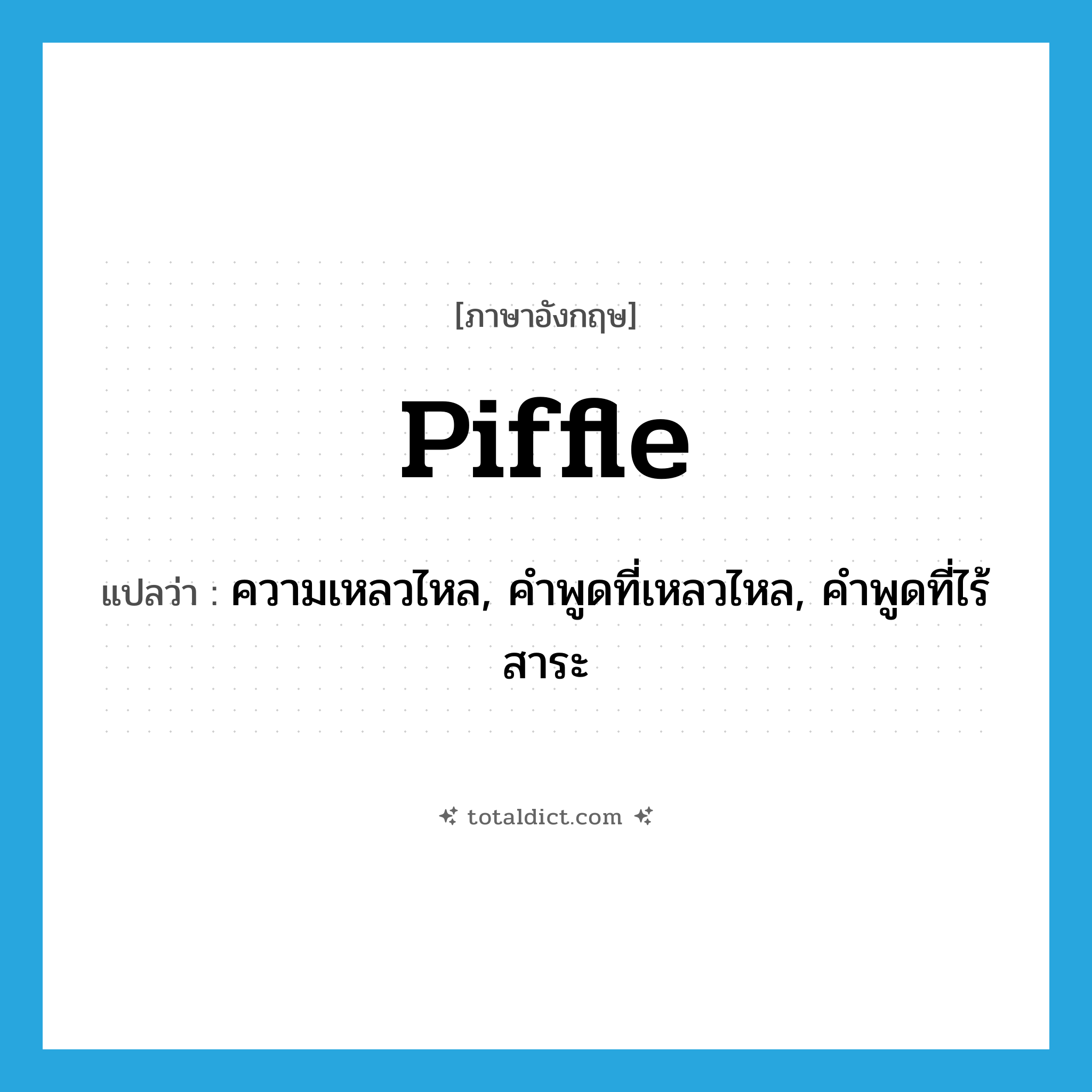 piffle แปลว่า?, คำศัพท์ภาษาอังกฤษ piffle แปลว่า ความเหลวไหล, คำพูดที่เหลวไหล, คำพูดที่ไร้สาระ ประเภท N หมวด N